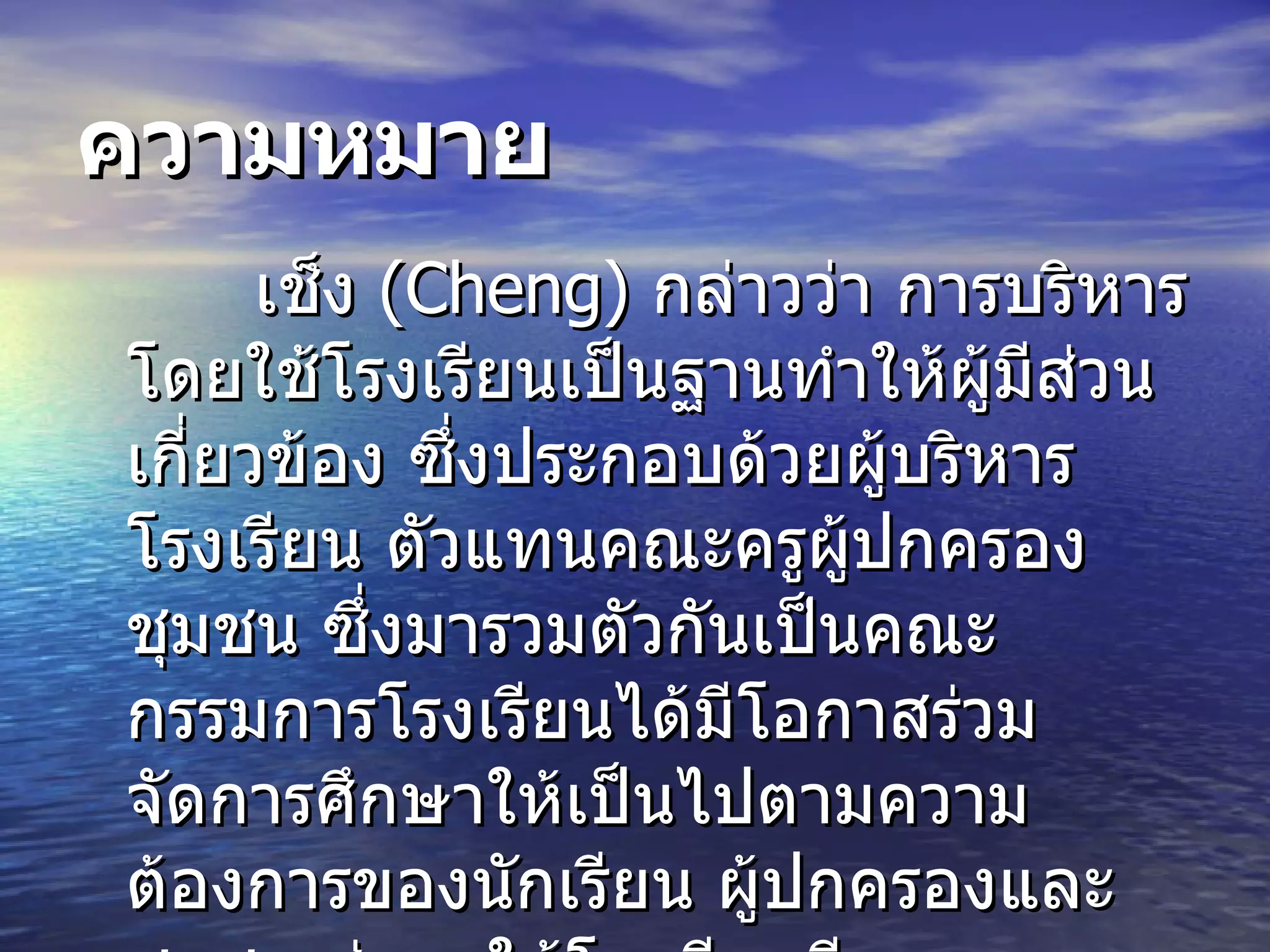 เช็ง   (Cheng)  กล่าวว่า การบริหารโดยใช้โรงเรียนเป็นฐานทำให้ผู้มีส่วนเกี่ยวข้อง ซึ่งประกอบด้วยผู้บริหารโรงเรียน ตัวแทนคณะครูผู  ปกครองชุมชน ซึ่งมารวมตัวกันเป  นคณะกรรมการโรงเรียนได้มีโอกาสร่วมจัดการศึกษาให้เป็นไปตามความต้องการของนักเรียน ผู้ปกครองและชุมชน ส่งผลให้โรงเรียนมีประสิทธิภาพสูงขึ้น  ความหมาย 