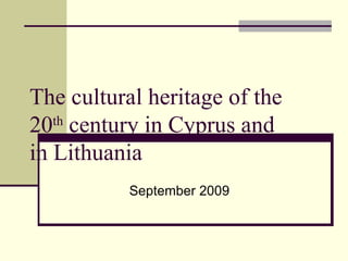 The cultural heritage of the 20 th  century in Cyprus and in Lithuania September 2009 