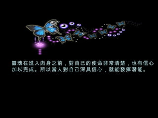 靈魂在進入肉身之前，對自己的使命非常清楚，也有信心加以完成。所以當人對自己深具信心，就能發揮潛能。 