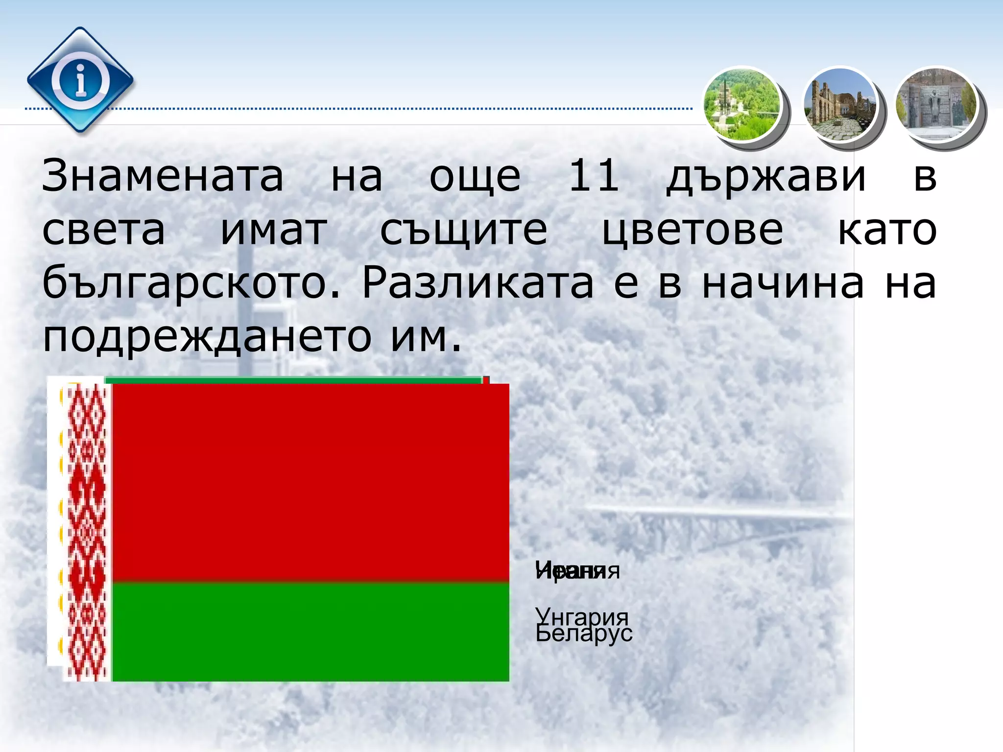 Знамената на още 11 държави в света имат същите цветове като българското. Разликата е в начина на подреждането им. Иран Италия Унгария Чечня Беларус 
