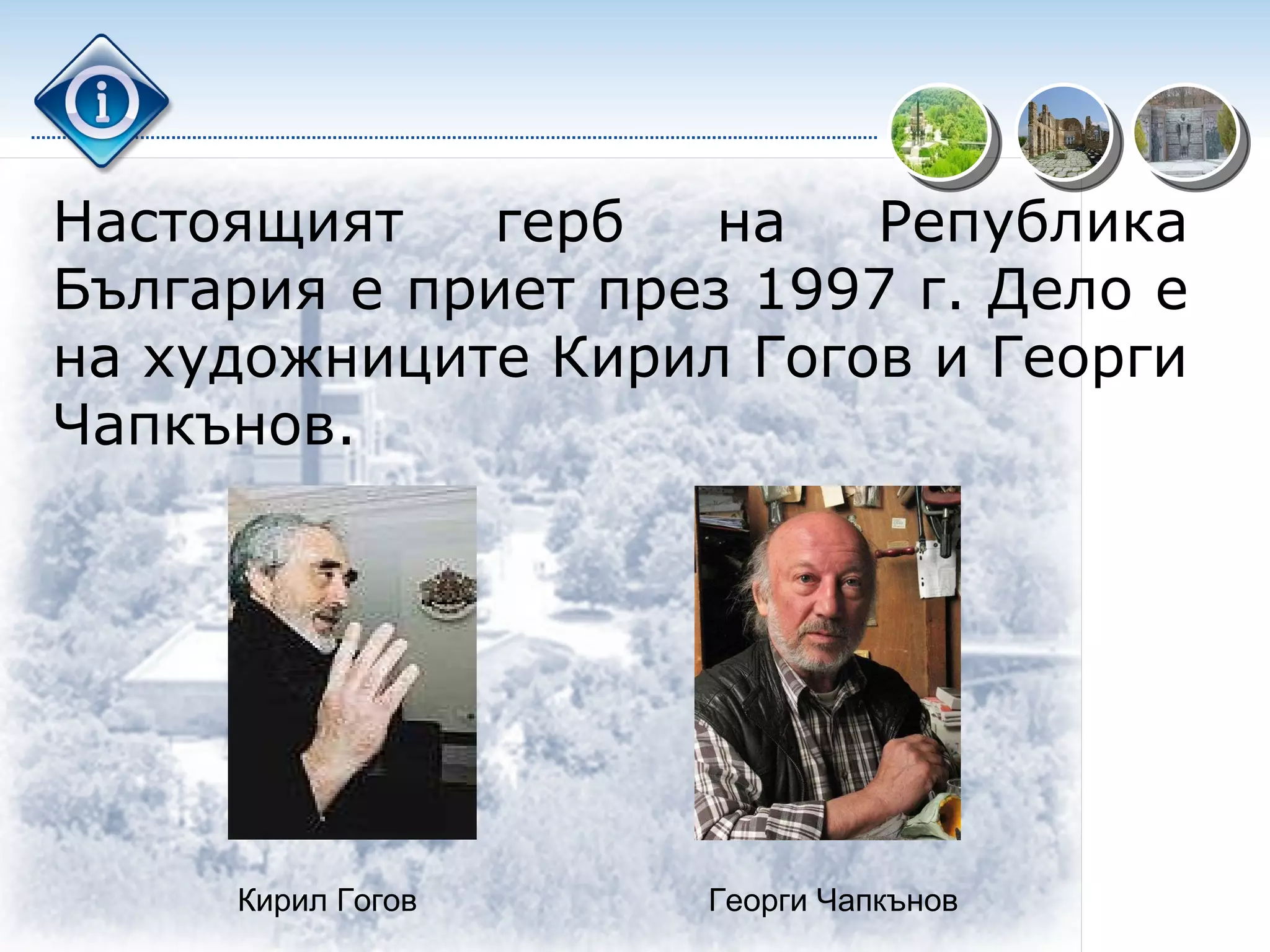 Настоящият герб на Република България е приет през 1997 г. Дело е на художниците Кирил Гогов и Георги Чапкънов. Кирил Гогов Георги Чапкънов 