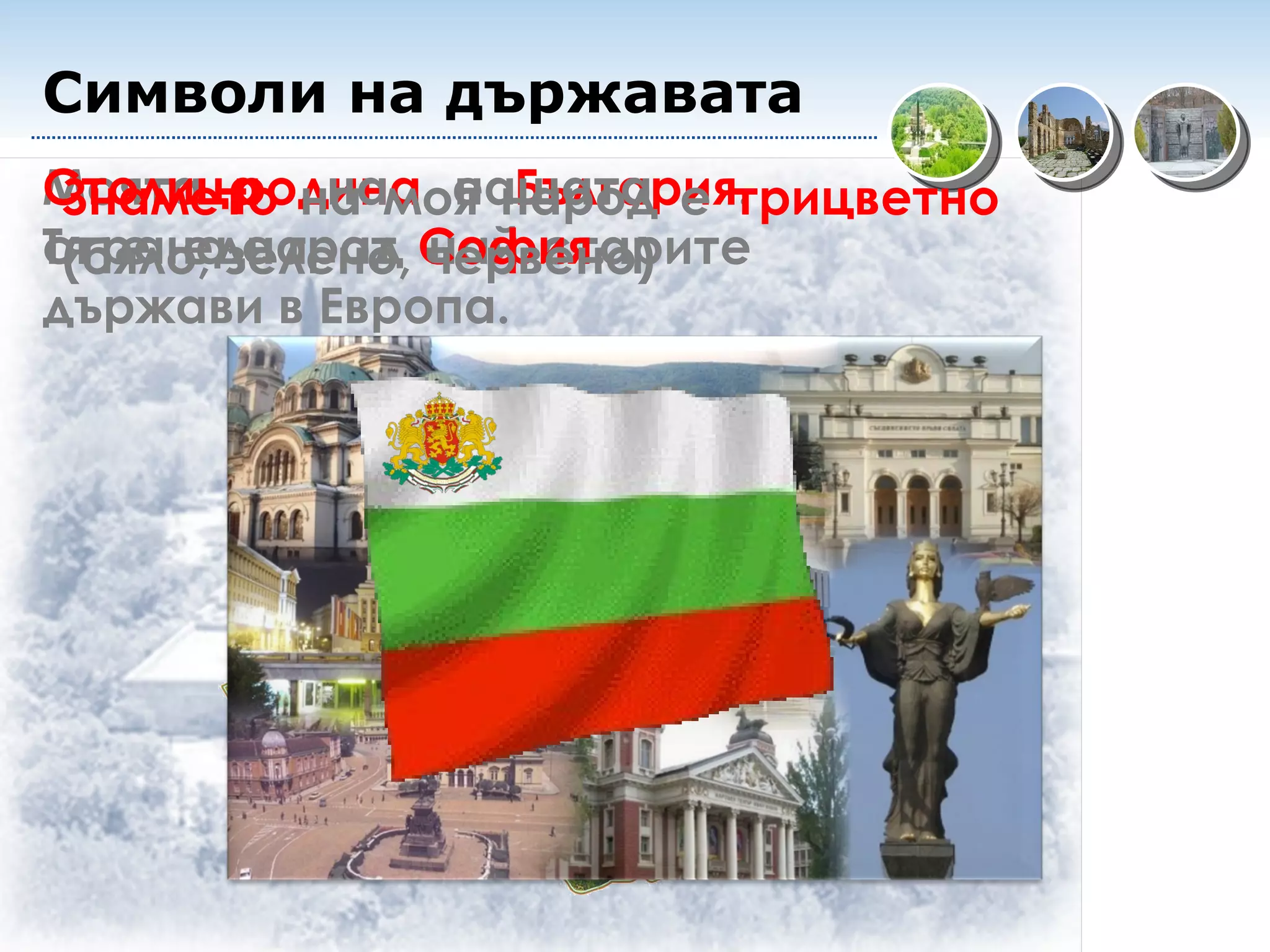 Моята  родина  е  България . Тя е една от най-старите държави в Европа.  Столица  на нашата страна е град  София . Знамето  на моя народ е  трицветно  (бяло, зелено, червено) Символи на държавата 