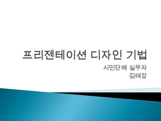 프리젠테이션 디자인 기법 시민단체 실무자 김태강 