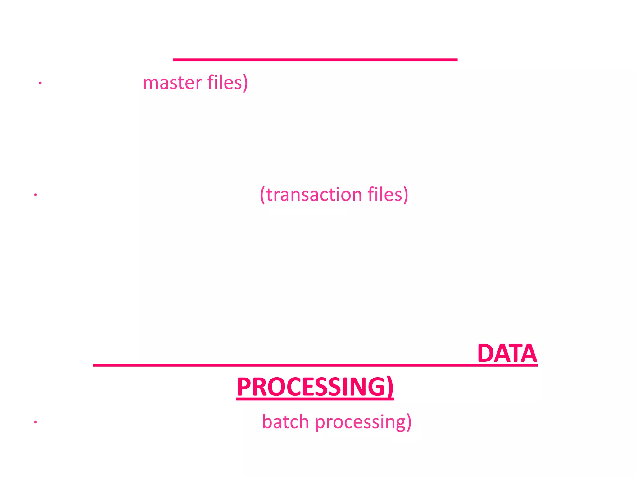 ประเภทของแฟ้มข้อมูล · แฟ้มหลัก (master files) คือ แฟ้มที่เก็บข้อมูลที่ไม่มีการเปลี่ยนแปลง หรือโดยทั่วไปแฟ้มหลักจะเก็บข้อมูลถาวร หรือกึ่งถาวร หรือข้อมูลที่เป็นประวัติศาสตร์ · แฟ้มรายการเปลี่ยนแปลง (transaction files) คือ แฟ้มที่เก็บข้อมูลรายการเปลี่ยนแปลงเก็บสะสมรวบรวมไว้ เพื่อนำมาประมวลผลและนำไปปรับปรุงแฟ้มหลักอีกทีหนึ่งลักษณะการประมวลผลข้อมูล (DATA PROCESSING)· การประมวลผลแบบกลุ่ม (batch processing) ข้อมูลจะถูกสะสมไว้ระหว่างช่วงเวลาที่กำหนด เมื่อถึงกำหนด ข้อมูลที่สะสมไว้จะถูกประมวลผลรวมกันครั้งเดียว · การประมวลผลแบบทันที (real-time processing) การประมวลผลแบบทันที เป็นการประมวลผลที่เกิดขึ้นพร้อมกับข้อมูล