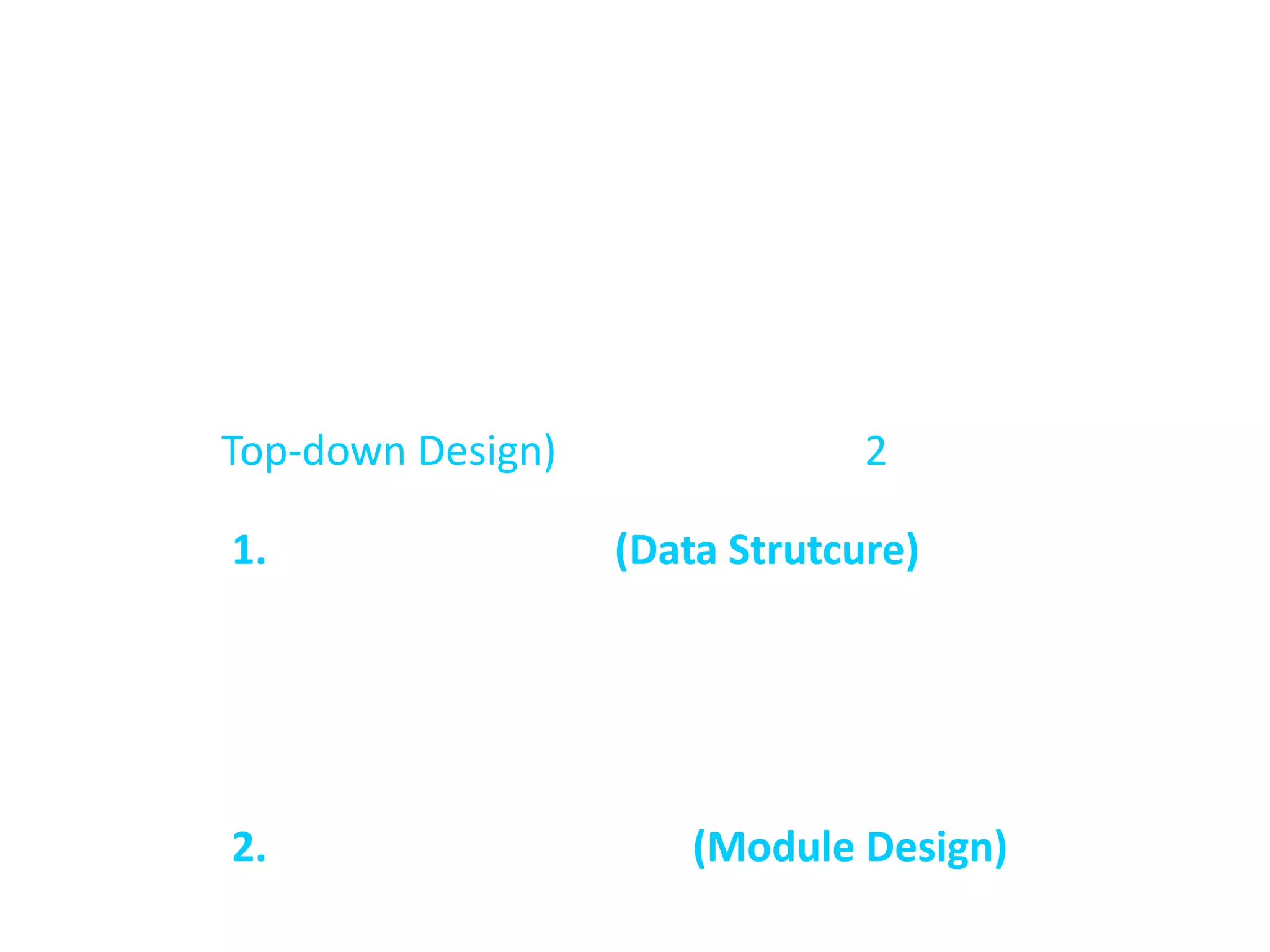 การออกแบบระบบ                เนื่องจากระบบคอมพิวเตอร์ไม่สามารถที่จะเข้าใจและแกไขปัญหาบางอย่างได้ จึงต้องมีวิธีการที่จะแก้ไขปัญหาโดยการออกแบบระบบ ซึ่งเป็นการวางแผนออกแบบที่แยกแยะออกเป็นปัญหาย่อย และพิจารณาสร้างชุดคำสั่งเพื่อแก้ไขปัญหาย่อยนั้น จากนั้นมารวมกันเป็นระบบที่สามารถแก้ไขปัญหาทั้งหมด มีลักษณะการวางแผนออกแบบจากบนลงล่าง (Top-down Design) ซึ่งประกอบด้วย 2 ส่วนหลัก ๆ คือ                1. โครงสร้างข้อมูล (Data Strutcure)ใช้ควบคุมและจัดการกับข้อมูลของปัญหานั้น ๆ หรือที่เรียกว่าชนิดข้อมูลมีโครงสร้าง เรียกสั้น ๆ ว่าชนิดข้อมูล เช่น ชนิดข้อมูลอาร์เรย์ ชนิดข้อมูลสแตก และชนิดข้อมูลลิ้งค์ ลิสต์ การออกแบบระบบต้องเลือกใช้โครงสร้างข้อมูลอย่างเหมาะสมเพื่อจัดการกับข้อมูลที่ใช้ในระบบ                2. การออกแบชุดคำสั่ง (Module Design)ในการแก้ไขปัญหาจะต้องมีกระบวนการทำงานเพื่อให้ได้มาซึ่งข้อมูลข่าวสารหรือเอ้าท์พุต ที่ต้องการโดยชุดคำสั่งเป็นส่วนประกอบของระบบ จึงต้องมีการออกแบบการทำงานที่เป็นชุดคำสั่งหรือโมดุลนั้นๆ และเรียกว่า อัลกอรึทึม ได้เป็น 