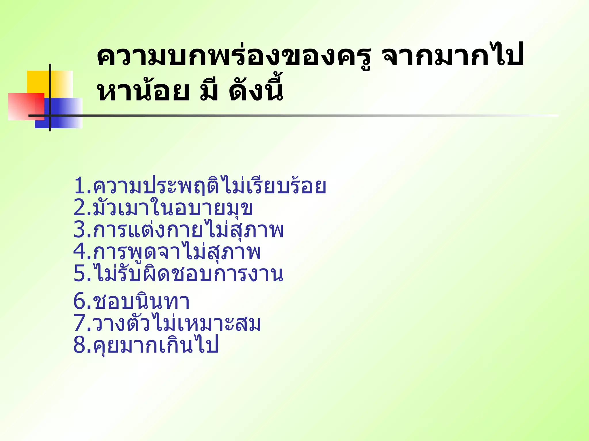 ความบกพร่องของครู จากมากไปหาน้อย มี ดังนี้ 1. ความประพฤติไม่เรียบร้อย   2. มัวเมาในอบายมุข   3. การแต่งกายไม่สุภาพ   4. การพูดจาไม่สุภาพ   5. ไม่รับผิดชอบการงาน  6. ชอบนินทา   7. วางตัวไม่เหมาะสม   8. คุยมากเกินไป   