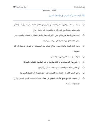 ‫ﻣﺮﻛﺰ ﻣﻮﺍﺭﺩ ﺍﻟﺘﻨﻤﻴﺔ ‪RDC‬‬                                                                   ‫ﺩﻟﻴﻞ ﺍﻟﺘﻨﻤﻴﺔ ﺑﺎﳌﺸﺎﺭﻛﺔ‬
                                           ‫0102 ,1 ‪September‬‬


                                                    ‫ﺛﺎﻟﺜﺎﹰ: ﺁﻟﻴﺎﺕ ﻣﺸﺎﺭﻛﺔ ﺍﻟﺸﺒﺎﺏ ﰲ ﺍﻷﻧﺸﻄﺔ ﺍﻟﺘﻨﻤﻮﻳﺔ‬


‫ﻭﺠﻭﺩ ﻤﺅﺴﺴﺎﺕ ﻭﻗﻭﺍﻨﻴﻥ ﻴﺴﺘﻁﻴﻊ ﺍﻟﺸﺒﺎﺏ ﺃﻥ ﻴﻤﺎﺭﺱ ﻤﻥ ﺨﻼﻟﻬﺎ ﺤﻘﻭﻗﻪ ﻭﺤﺭﻴﺎﺘﻪ ﻭﺃﻥ ﺘﺴﻤﺢ ﻟﻪ ﺃﻥ‬                        ‫☺‬
                            ‫ﻴﻘﺩﻡ ﻭﻴﻌﻁﻲ ﻭﻴﺸﺘﺭﻙ ﻤﻊ ﻏﻴﺭﻩ ﺒﻜل ﻤﺎ ﻴﺴﺘﻁﻴﻊ ﻤﻥ ﻓﻜﺭ ﻭﻋﻤل ﻭﺇﺒﺩﺍﻉ.‬

‫ﺇﻴﺠﺎﺩ ﺍﻟﻤﻨﺎﺥ ﺍﻟﺩﻴﻤﻘﺭﺍﻁﻲ ﻭﺍﻟﺫﻱ ﻴﻌﻨﻲ ﺍﻻﺸﺘﺭﺍﻙ ﻭﻤﻤﺎﺭﺴﺔ ﺤﻕ ﺍﻻﺨﺘﻴﺎﺭ ﻭﺍﻻﻨﺘﺨﺎﺏ ﻭﺍﻟﺘﻐﻴﻴﺭ، ﻤـﻥ‬                    ‫☺‬
                                           ‫ﺨﻼل ﻜﻔﺎﻟﺘﻪ ﻟﻠﺤﻕ ﻓﻲ ﺍﻟﻤﺸﺎﺭﻜﺔ ﻓﻲ ﺇﺩﺍﺭﺓ ﺸﺅﻭﻥ ﺍﻟﺒﻼﺩ.‬

‫ﻭﺠﻭﺩ ﺁﻟﻴﺎﺕ ﺍﻟﺤﻭﺍﺭ ﻭﺍﻟﻨﻘﺎﺵ ﻭﻤﺩﻯ ﺇﻁﻼﻉ ﺍﻟﺸﺒﺎﺏ ﻋﻠﻰ ﺍﻟﻤﻌﻠﻭﻤﺎﺕ ﻭﺤﺭﻴﺘﻬﻡ ﻓﻲ ﺍﻟﻭﺼﻭل ﺇﻟﻰ ﺘﻠﻙ‬                      ‫☺‬
                                                                                      ‫ﺍﻟﻤﻌﻠﻭﻤﺎﺕ.‬

                                                     ‫ﺇﺸﺭﺍﻙ ﺍﻟﻤﺅﺴﺴﺎﺕ ﺍﻟﺸﺒﺎﺒﻴﺔ ﻓﻲ ﻋﻤﻠﻴﺔ ﺍﻟﺘﻨﻤﻴﺔ.‬          ‫☺‬
                ‫ﺃﻥ ﻴﺘﺴﻡ ﻋﻤل ﺍﻟﻤﺅﺴﺴﺎﺕ ﺴﻭﺍﺀ ﺃﻜﺎﻨﺕ ﺤﻜﻭﻤﻴﺔ ﺃﻭ ﻏﻴﺭ ﺍﻟﺤﻜﻭﻤﻴﺔ ﺒﺎﻟﺸﻔﺎﻓﻴﺔ ﻭﺍﻟﻤﺴﺎﺀﻟﺔ.‬             ‫☺‬
                                    ‫ﺃﻥ ﺘﻌﻜﺱ ﻋﻤﻠﻴﺔ ﺍﻟﺘﻨﻤﻴﺔ ﺍﺤﺘﻴﺎﺠﺎﺕ ﻭﺤﺎﺠﺎﺕ ﺍﻟﺸﺒﺎﺏ ﻭﺃﻭﻟﻭﻴﺎﺘﻬﻡ.‬            ‫☺‬
          ‫ﻭﺍﻗﻌﻴﺔ ﺍﻟﻌﻤﻠﻴﺔ ﺍﻟﺘﻨﻤﻭﻴﺔ ﻭﺍﻻﺒﺘﻌﺎﺩ ﻋﻥ ﺍﻟﺨﻴﺎل، ﻭﺍﻟﻘﺩﺭﺓ ﻋﻠﻰ ﺘﻨﻔﻴﺫﻫﺎ، ﺃﻱ ﺍﻟﺘﻁﺒﻴﻕ ﺍﻟﻌﻤﻠﻲ ﻟﻬﺎ.‬       ‫☺‬
 ‫ﺃﻥ ﺘﺴﺘﻬﺩﻑ ﺍﻟﺒﺭﺍﻤﺞ ﺠﻤﻴﻊ ﻗﻁﺎﻋﺎﺕ ﺍﻟﻤﺠﺘﻤﻊ ﻤﻥ ﺃﻁﻔﺎل، ﻨﺴـﺎﺀ، ﺸـﺒﺎﺏ، ﻜﺒـﺎﺭ ﺍﻟﺴـﻥ، ﻭﺫﻭﻱ‬                        ‫☺‬
                                                                            ‫ﺍﻻﺤﺘﻴﺎﺠﺎﺕ ﺍﻟﺨﺎﺼﺔ.‬




                                                   ‫٢٢‬
 