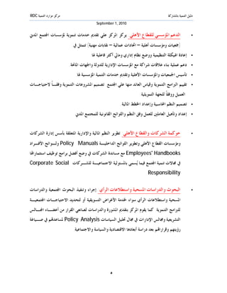 ‫ﻣﺮﻛﺰ ﻣﻮﺍﺭﺩ ﺍﻟﺘﻨﻤﻴﺔ ‪RDC‬‬                                                               ‫ﺩﻟﻴﻞ ﺍﻟﺘﻨﻤﻴﺔ ﺑﺎﳌﺸﺎﺭﻛﺔ‬
                                        ‫0102 ,1 ‪September‬‬


‫ﺍﻟﺪﻋﻢ ﺍﳌﺆﺳﺴﻲ ﻟﻠﻘﻄﺎﻉ ﺍﻷﻫﻠﻲ: ﻳﺮﻛﺰ ﺍﳌﺮﻛﺰ ﻋﻠﻲ ﺗﻘﺪﱘ ﺧﺪﻣﺎﺕ ﺗﻨﻤﻮﻳﺔ ﳌﺆﺳﺴﺎﺕ ﺍ‪‬ﺘﻤﻊ ﺍﳌﺪﱐ‬                           ‫•‬

                          ‫)ﲨﻌﻴﺎﺕ ﻭﻣﺆﺳﺴﺎﺕ ﺃﻫﻠﻴﺔ – ﺍﲢﺎﺩﺍﺕ ﻋﻤﺎﻟﻴﺔ – ﻧﻘﺎﺑﺎﺕ ﻣﻬﻨﻴﺔ( ﺗﺘﻤﺜﻞ ﰲ:‬
                                     ‫ﺇﻋﺎﺩﺓ ﺍﳍﻴﻜﻠﺔ ﺍﻟﺘﻨﻈﻴﻤﻴﺔ ﻭﻭﺿﻊ ﻧﻈﺎﻡ ﺇﺩﺍﺭﻱ ﻭﻣﺎﱄ ﺃﻛﺜﺮ ﻓﺎﻋﻠﻴﺔ ﳍﺎ.‬        ‫•‬

                         ‫ﺩﻋﻢ ﻋﻤﻠﻴﺔ ﺑﻨﺎﺀ ﻋﻼﻗﺎﺕ ﺷﺮﺍﻛﺔ ﻣﻊ ﺍﳌﺆﺳﺴﺎﺕ ﺍﻹﺩﺍﺭﻳﺔ ﻟﻠﺪﻭﻟﺔ ﻭﺍﳉﻬﺎﺕ ﺍﳌﺎﳓﺔ.‬             ‫•‬

                            ‫ﺗﺄﺳﻴﺲ ﺍﳉﻤﻌﻴﺎﺕ ﻭﺍﳌﺆﺳﺴﺎﺕ ﺍﻷﻫﻠﻴﺔ ﻭﺗﻘﺪﱘ ﺧﺪﻣﺎﺕ ﺍﻟﺘﻨﻤﻴﺔ ﺍﳌﺆﺳﺴﻴﺔ ﳍﺎ.‬               ‫•‬

‫ﺗﻘﻴﻴﻢ ﺍﻟﱪﺍﻣﺞ ﺍﻟﺘﻨﻤﻮﻳﺔ ﻭﻗﻴﺎﺱ ﺍﻟﻌﺎﺋﺪ ﻣﻨﻬﺎ ﻋﻠﻲ ﺍ‪‬ﺘﻤﻊ. ﺗﺼﻤﻴﻢ ﺍﳌﺸﺮﻭﻋﺎﺕ ﺍﻟﺘﻨﻤﻮﻳﺔ ﻭﻓﻘـﺎﹰ ﻻﺣﺘﻴﺎﺟـﺎﺕ‬             ‫•‬

                                                                   ‫ﺍﻟﻌﻤﻴﻞ ﻭﻭﻓﻘﺎﹰ ﻟﻠﺠﻬﺔ ﺍﻟﺘﻤﻮﻳﻠﻴﺔ.‬
                                                       ‫ﺗﺼﻤﻴﻢ ﺍﻟﻨﻈﻢ ﺍﶈﺎﺳﺒﻴﺔ ﻭﺇﻋﺪﺍﺩ ﺍﳋﻄﻂ ﺍﳌﺎﻟﻴﺔ.‬          ‫•‬

                           ‫ﺇﻋﺪﺍﺩ ﻭﺗﺄﻫﻴﻞ ﺍﻟﻌﺎﻣﻠﲔ ﻟﻠﻌﻤﻞ ﻭﻓﻖ ﺍﻟﻨﻈﻢ ﻭﺍﻟﻠﻮﺍﺋﺢ ﺍﻟﻘﺎﻧﻮﻧﻴﺔ ﻟﻠﻤﺠﺘﻤﻊ ﺍﳌﺪﱐ.‬        ‫•‬



‫ﺣﻮﻛﻤﺔ ﺍﻟﺸﺮﻛﺎﺕ ﻭﺍﻟﻘﻄﺎﻉ ﺍﻷﻫﻠﻲ: ﺗﻄﻮﻳﺮ ﺍﻟﻨﻈﻢ ﺍﳌﺎﻟﻴﺔ ﻭﺍﻹﺩﺍﺭﻳﺔ ﺍﳌﺘﻌﻠﻘﺔ ﺑﺄﺳﺲ ﺇﺩﺍﺭﺓ ﺍﻟﺸﺮﻛﺎﺕ‬                     ‫•‬

‫ﻭﻣﺆﺳﺴﺎﺕ ﺍﻟﻘﻄﺎﻉ ﺍﻷﻫﻠﻲ ﻭﺗﻄﻮﻳﺮ ﺍﻟﻠﻮﺍﺋﺢ ﺍﻟﺪﺍﺧﻠﻴـﺔ ‪ Policy Manuals‬ﻭﻟـﻮﺍﺋﺢ ﺍﻷﻓـﺮﺍﺩ‬
‫‪ Employees' Handbooks‬ﻣﻊ ﻣﺴﺎﻧﺪﺓ ﺍﻟﺸﺮﻛﺎﺕ ﰲ ﻭﺿﻊ ﺃﻓﻀﻞ ﺑﺮﺍﻣﺞ ﺗﻮﻇﻴﻒ ﺍﺳﺘﺜﻤﺎﺭﺍ‪‬ﺎ‬
‫ﰲ ﳎﺎﻻﺕ ﺗﻨﻤﻴﺔ ﺍ‪‬ﺘﻤﻊ ﻓﻴﻤﺎ ‪‬ﺴﻤﻰ ﺑﺎﳌﺴﺌﻮﻟﻴﺔ ﺍﻻﺟﺘﻤﺎﻋﻴـﺔ ﻟﻠﺸـﺮﻛﺎﺕ ‪Corporate Social‬‬
                                                  ‫ﻳ‬
                                                                       ‫‪.Responsibility‬‬


‫ﺍﻟﺒﺤﻮﺙ ﻭﺍﻟﺪﺭﺍﺳﺎﺕ ﺍﳌﺴﺤﻴﺔ ﻭﺍﺳﺘﻄﻼﻋﺎﺕ ﺍﻟﺮﺃﻱ: ﺇﺟﺮﺍﺀ ﻭﺗﻨﻔﻴﺬ ﺍﻟﺒﺤﻮﺙ ﺍ‪‬ﺘﻤﻌﻴﺔ ﻭﺍﻟﺪﺭﺍﺳﺎﺕ‬                          ‫•‬

‫ﺍﳌﺴﺤﻴﺔ ﻭﺍﺳﺘﻄﻼﻋﺎﺕ ﺍﻟﺮﺃﻱ ﺳﻮﺍﺀ ﳋﺪﻣﺔ ﺍﻷﻏﺮﺍﺽ ﺍﻟﺘﺴﻮﻳﻘﻴﺔ ﺃﻭ ﻟﺘﺤﺪﻳﺪ ﺍﻻﺣﺘﻴﺎﺟـﺎﺕ ﺍ‪‬ﺘﻤﻌﻴـﺔ‬
‫ﻟﻠﱪﺍﻣﺞ ﺍﻟﺘﻨﻤﻮﻳﺔ. ﻛﻤﺎ ﻳﻘﻮﻡ ﺍﳌﺮﻛﺰ ﺑﺘﻘﺪﱘ ﺍﳌﺸﻮﺭﺓ ﻭﺍﻟﺪﺭﺍﺳﺎﺕ ﻟﺼﺎﻧﻌﻲ ﺍﻟﻘﺮﺍﺭ ﻣﻦ ﺃﻋﻀـﺎﺀ ﺍ‪‬ـﺎﻟﺲ‬
‫ﺍﻟﺘﺸﺮﻳﻌﻴﺔ ﻭﳎﺎﻟﺲ ﺍﻹﺩﺍﺭﺍﺕ ﰲ ﳎﺎﻝ ﲢﻠﻴﻞ ﺍﻟﺴﻴﺎﺳﺎﺕ ‪ Policy Analysis‬ﳌﺴﺎﻋﺪ‪‬ﻢ ﰲ ﺻـﻴﺎﻏﺔ‬
                           ‫ﺭﺅﻳﺘﻬﻢ ﻭﻗﺮﺍﺭﺍ‪‬ﻢ ﺑﻌﺪ ﺩﺭﺍﺳﺔ ﺃﺑﻌﺎﺩﻫﺎ ﺍﻻﻗﺘﺼﺎﺩﻳﺔ ﻭﺍﻟﺴﻴﺎﺳﺔ ﻭﺍﻻﺟﺘﻤﺎﻋﻴﺔ.‬




                                                 ‫٥‬
 