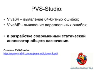 PVS-Studio:Viva64 – выявление 64-битных ошибок;VivaMP - выявление параллельных ошибок;в разработке современный статический анализатор общего назначения.Скачать PVS-Studio:http://www.viva64.com/ru/pvs-studio/download/