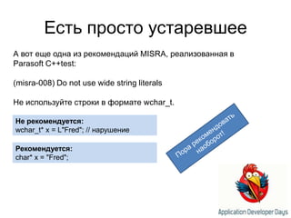 Есть просто устаревшееА вот еще одна из рекомендаций MISRA, реализованная в Parasoft C++test:(misra-008) Do not use wide string literalsНе используйте строки в формате wchar_t.Не рекомендуется:wchar_t* x = L"Fred"; //нарушениеПора рекомендовать наоборот!Рекомендуется:char* x = "Fred";