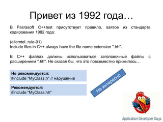 Привет из 1992 года…В Pasrasoft C++test присутствует правило, взятое из стандарта кодирования 1992 года:(ellemtel_rule-01)Include files in C++ always have the file name extension ".hh".В С++файлах должны использоваться заголовочные файлы с расширением ".hh". Не сказал бы, что это повсеместно прижилось…Не рекомендуется:#include "MyClass.h" // нарушениеНе интересноРекомендуется:#include "MyClass.hh"