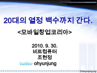 20대의 열정 백수까지 간다. <모바일창업코리아> 2010. 9. 30. 비트컴퓨터 조현정 @chohyunjung Chohyunjung.org 