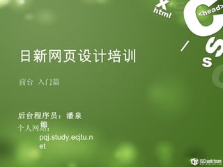 日新网页设计培训 前台 入门篇 后台程序员：潘泉锦 个人网站： pqj.study.ecjtu.net 