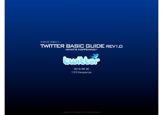 TWITTER BASIC GUIDE REV1.0
        WHAT’S HAPPENING
              “                                            ?”




                           2010. 09. 30
                                 (Heung-yeol Lee)




            Copyright © 2010, HEUNG-YEOL LEE, All Rights Reserved.   1
 