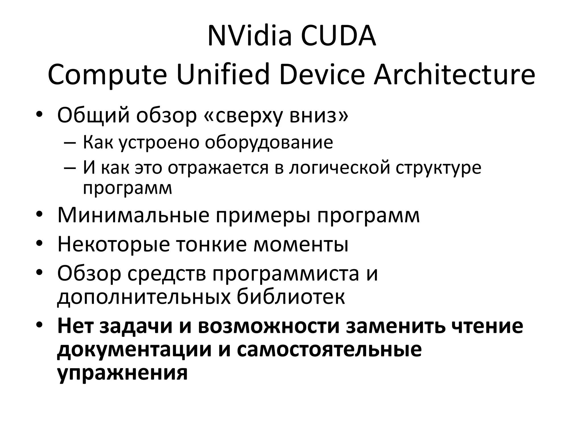 NVidia CUDACompute Unified Device ArchitectureОбщий обзор «сверху вниз»Как устроено оборудованиеИ как это отражается в логической структуре программМинимальные примеры программНекоторые тонкие моментыОбзор средств программиста и дополнительных библиотекНет задачи и возможности заменить чтение документации и самостоятельные упражнения