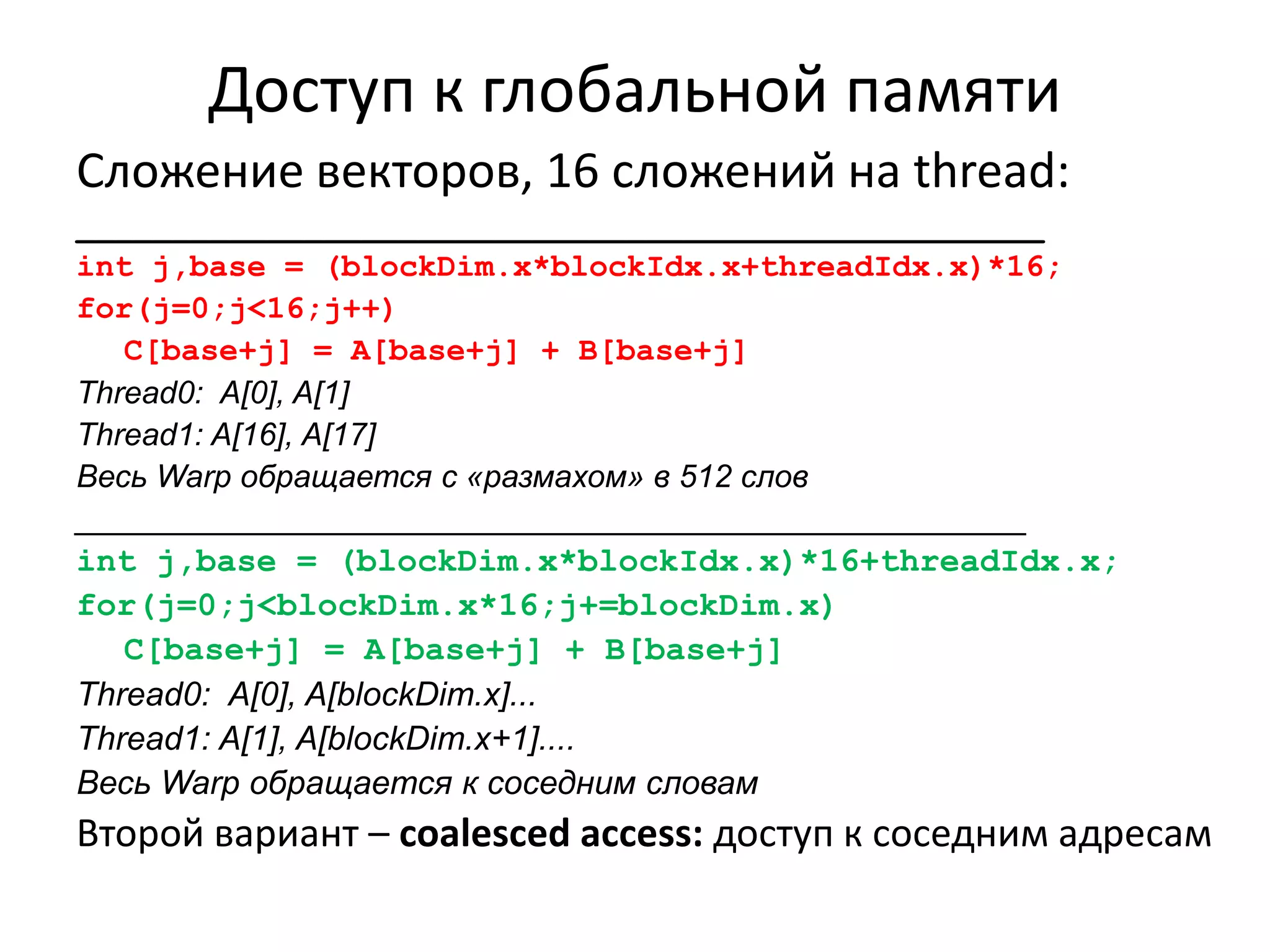 CUDA:С/C++ с небольшими изменениямиСпецификаторы типа функции:__global__- GPU, может быть вызвана с CPU (с параметрами)__device__ - GPU, вызывается из __global____host__ - CPUРекурсия и указатели на функции: только Fermi (GF100) Спецификаторы местоположения переменной__device__ - глобальная память, R/W__constant__ - константная память, R/O__shared__ - shared memory, R/W, локальна в блокеАвтоматические переменные – могут быть в регистрах, если известен размер и регистров достаточно. Иначе – local memory, т.е. живут в медленной глобальной памяти