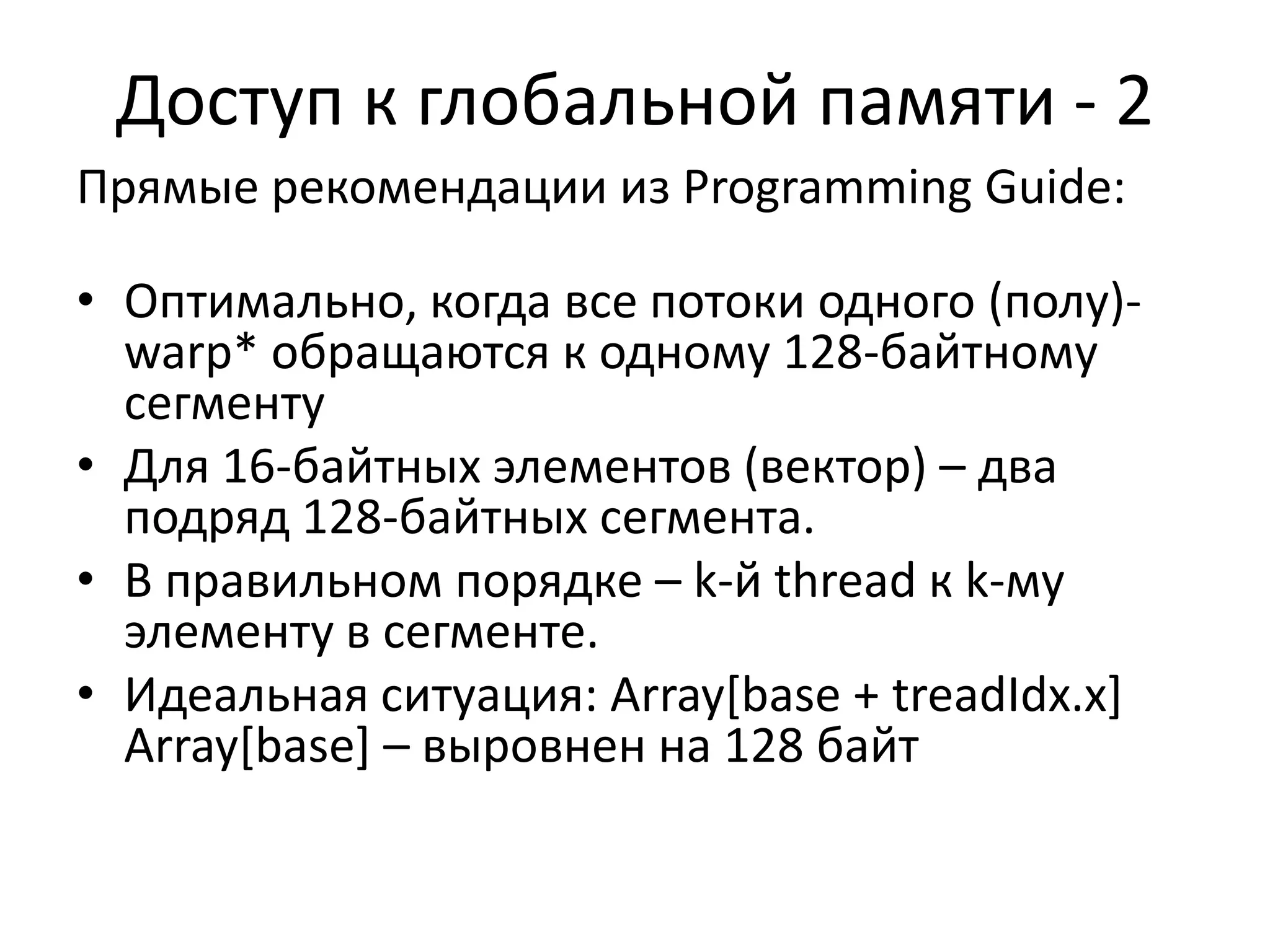 Типы данных и переменныеСкалярные:char, short, int, long,longlong, float, double (и беззнаковые для целых)Векторные: <=32 бит/компонент – до 4 элементов (uchar2,float4)64 бита – 2 элемента (double2, longlong2)Векторных операций НЕТ: c.x=a.x+b.x работает,  c=a+b - нетdim3 – тип для задания размера сетки блоковВстроенные переменные:gridDim, blockDim– размер сетки и блока (dim3)blockIdx, threadIdx– номер блока и потока (dim3)warpSize – ширина SIMD (пока всегда 32)