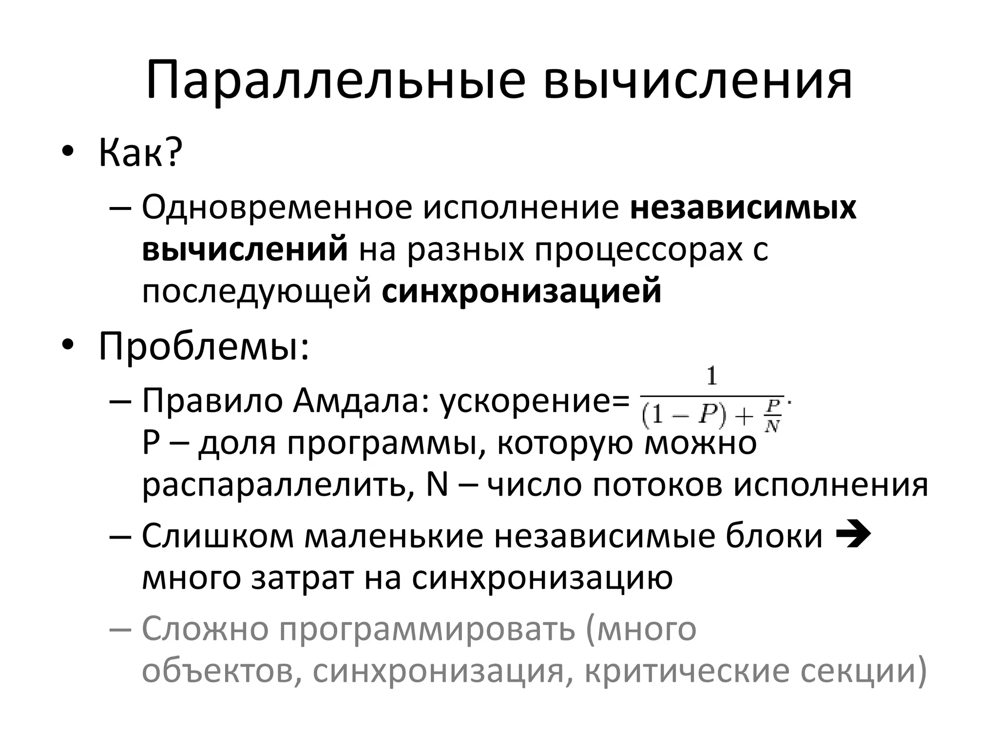 Параллельные вычисленияКак?Одновременное исполнение независимых вычислений на разных процессорах с последующей синхронизациейПроблемы:Правило Амдала: ускорение=P – доля программы, которую можно распараллелить, N – число потоков исполненияСлишком маленькие независимые блоки много затрат на синхронизациюСложно программировать (много объектов, синхронизация, критические секции)