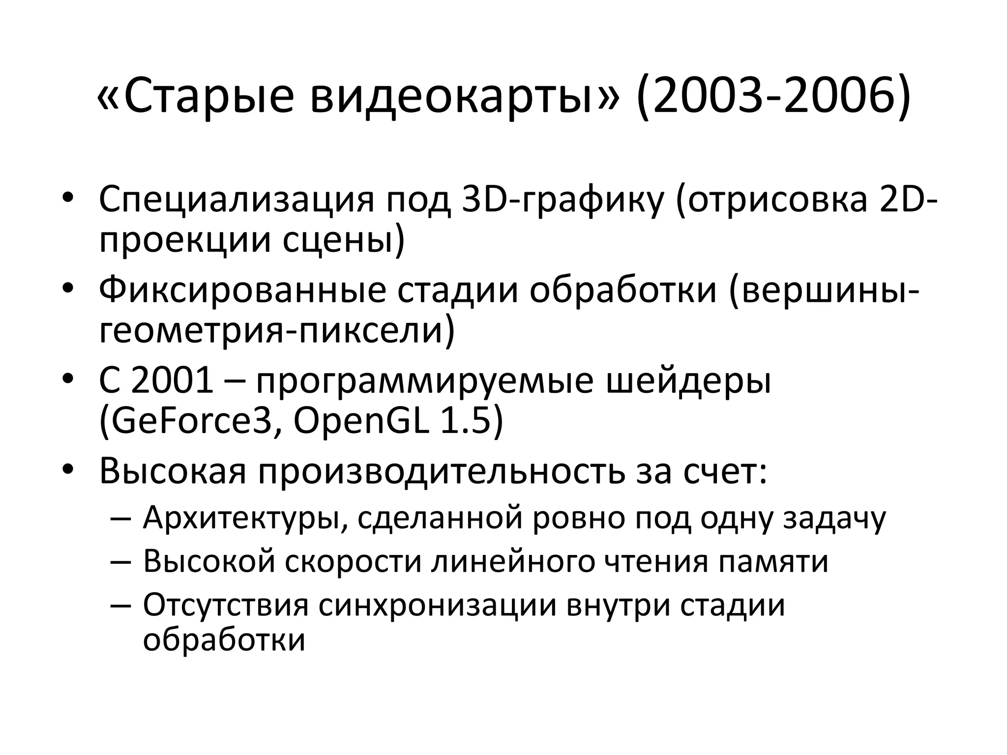 «Старые видеокарты» (2003-2006)Специализация под 3D-графику (отрисовка2D-проекции сцены)Фиксированные стадии обработки (вершины-геометрия-пиксели)С 2001 – программируемые шейдеры (GeForce3, OpenGL 1.5)Высокая производительность за счет:Архитектуры, сделанной ровно под одну задачуВысокой скорости линейного чтения памятиОтсутствия синхронизации внутри стадии обработки