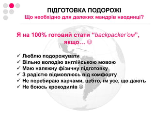 ПІДГОТОВКА ПОДОРОЖІЩо необхідно для далеких мандрів наодинці? Я на 100% готовий стати “backpacker’ом”,якщо… Люблю подорожувати