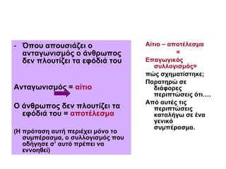 Όπου απουσιάζει ο ανταγωνισμός ο άνθρωπος δεν πλουτίζει τα εφόδιά του   Ανταγωνισμός =  αίτιο Ο άνθρωπος δεν πλουτίζει τα εφόδιά του =  αποτέλεσμα (Η πρόταση αυτή περιέχει μόνο το συμπέρασμα, ο συλλογισμός που οδήγησε σ’ αυτό πρέπει να  εννοηθεί) Αίτιο – αποτέλεσμα =  Επαγωγικός συλλογισμός=  πώς σχηματίστηκε;  Παρατηρώ σε διάφορες περιπτώσεις ότι…. Από αυτές τις περιπτώσεις καταλήγω σε ένα γενικό συμπέρασμα. 