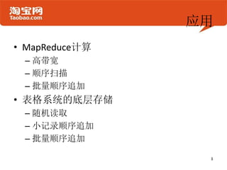 应用
• MapReduce计算
 – 高带宽
 – 顺序扫描
 – 批量顺序追加
• 表格系统的底层存储
 – 随机读取
 – 小记录顺序追加
 – 批量顺序追加
 
