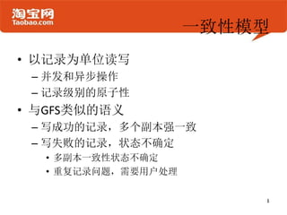 一致性模型
• 以记录为单位读写
 – 并发和异步操作
 – 记录级别的原子性
• 与GFS类似的语义
 – 写成功的记录，多个副本强一致
 – 写失败的记录，状态不确定
  • 多副本一致性状态不确定
  • 重复记录问题，需要用户处理
 