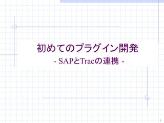 初めてのプラグイン開発
 - SAPとTracの連携 -




                   1
 