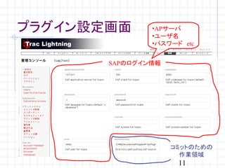 プラグイン設定画面      •APサーバ
               •ユーザ名
               •パスワード　etc


       SAPのログイン情報




                    コミットのための
                      作業領域
                     11
 
