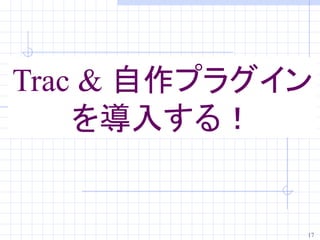 Trac & 自作プラグイン
    を導入する！


             17
 