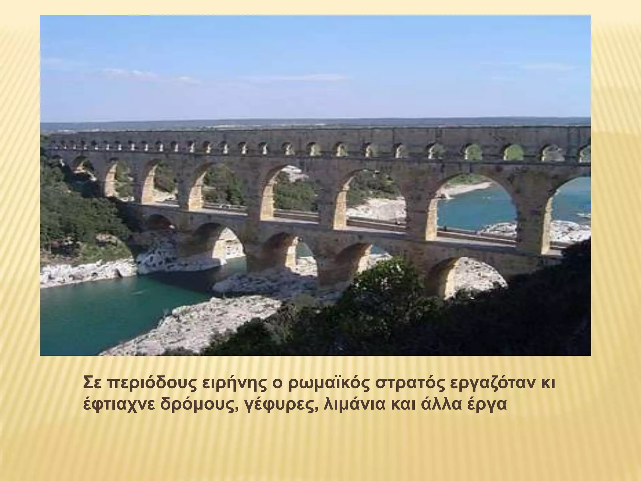 Σε περιόδους ειρήνης ο ρωμαϊκός στρατός εργαζόταν κι έφτιαχνε δρόμους, γέφυρες, λιμάνια και άλλα έργα