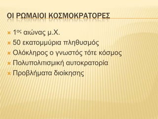 Οι ρωμαιοικοσμοκρατορες1ος αιώνας μ.Χ.50 εκατομμύρια πληθυσμόςΟλόκληρος ο γνωστός τότε κόσμοςΠολυπολιτισμική αυτοκρατορίαΠροβλήματα διοίκησης