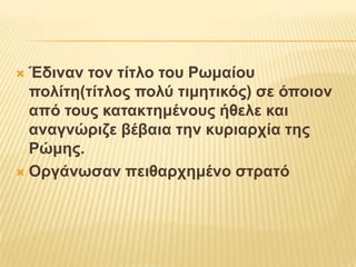 Έδιναν τον τίτλο του Ρωμαίου πολίτη(τίτλος πολύ τιμητικός) σε όποιον από τους κατακτημένους ήθελε και αναγνώριζε βέβαια την κυριαρχία της Ρώμης.Οργάνωσαν πειθαρχημένο στρατό