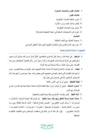 ‫• ﻋﻼﻤﺎﺕ ﺍﻟﻘﻭﻯ ﻭﺍﻟﺘﺤﺩﻴﺎﺕ ﺍﻟﻤﺒﺎﺸﺭﺓ :‬
                                                                               ‫- ﻋﻼﻤﺎﺕ ﺍﻟﻘﻭﻯ‬
                                                             ‫)١( ﺘﻌﺯﻴﺯ ﺸﻔﺎﻓﻴﺔ ﺍﻟﺨﺩﻤﺎﺕ ﺍﻟﺤﻜﻭﻤﻴﺔ.‬
                                                            ‫)٢( ﻜﺸﻑ ﺤﺎﻻﺕ ﺍﻟﻔﺴﺎﺩ ﻭﺴﻭﺀ ﺍﻹﺩﺍﺭﺓ.‬
                                                              ‫)٣( ﺘﺤ ‪‬ﻥ ﺠﻭﺩﺓ ﺍﻟﺨﺩﻤﺎﺕ ﺍﻟﺤﻜﻭﻤﻴﺔ.‬
                                                                                      ‫ﺴ‬
                                  ‫)٤( ﺘﻌﺯﻴﺯ ﻗﺩﺭﺓ ﺍﻟﻤﺠﺘﻤﻌﺎﺕ ﺍﻟﻤﺤﻠﻴﺔ ﻓﻲ ﻋﻤﻠﻴﺔ ﺍﻟﺘﺨﻁﻴﻁ ﺒﺎﻟﻤﺸﺎﺭﻜﺔ.‬
                                                                                     ‫- ﺍﻟﺘﺤﺩﻴﺎﺕ‬
                                                           ‫)١( ﺼﻌﻭﺒﺔ ﺍﻟﺘﻌﺎﻤل ﻤﻊ ﺍﻟ ﹸﺨﺏ ﺍﻟﺤﺎﻜﻤﺔ.‬
                                                                      ‫ﻨ‬
                    ‫)٢( ﻋﺩﻡ ﻭﺠﻭﺩ ﺇﻟﺘﺯﺍﻡ ﻗﺎﻨﻭﻨﻲ ‪‬ﻠﺯﻡ ﺍﻟﺤﻜﻭﻤﺔ ﺒﺘﻁﺒﻴﻕ ﻨﺘﺎﺌﺞ ﻋﻤﻠﻴﺔ ﺍﻟﺘﺩﻗﻴﻕ ﺍﻟﻤﺤﺎﺴﺒﻲ.‬
                                                                    ‫ﻴ‬
                                                                                                    ‫‪ ‬‬



                                                                ‫‪ ‬‬

‫• ﺘﻌﺭﻴﻔﻬﺎ : ﻫﻲ ﺍﺠﺘﻤﺎﻋﺎﺕ ﺭﺴﻤﻴﺔ ﻋﻠﻰ ﺍﻟﻤﺴﺘﻭﻱ ﺍﻟﻤﺠﺘﻤﻌﻲ، ﹸﻤ ﹼﻥ ﻜـل ﻤـﻥ ﺍﻟﻤﺴـﺌﻭﻟﻴﻥ ﺍﻟﺭﺴـﻤﻴﻴﻥ‬
                              ‫ﺘﻜ‬
‫ﻭﺍﻟﻤﻭﺍﻁﻨﻴﻥ ﻓﻲ ﺍﻟﺩﻭﻟﺔ ﻓﺭﺼﺔ ﺘﺒﺎﺩل ﺍﻟﻤﻌﻠﻭﻤﺎﺕ ﻭﺍﻵﺭﺍﺀ ﺤﻭل ﺃﺒﺭﺯ ﻭﺃﻫﻡ ﺍﻟﻘﻀﺎﻴﺎ ﺍﻟﻤﺠﺘﻤﻌﻴﺔ، ﻭﻤﻥ ﻫﺫﻩ‬
                                        ‫ﺍﻟﻘﻀﺎﻴﺎ، ﻋﻠﻰ ﺴﺒﻴل ﺍﻟﻤﺜﺎل، ﻤﺴﺄﻟﺔ ﺼﻴﺎﻏﺔ ﻤﻴﺯﺍﻨﻴﺔ ﺍﻟﺩﻭﻟﺔ.‬
‫• ﺍﻟﻬﺩﻑ : ﹸﻌﺩ ﺠﻠﺴﺎﺕ ﺍﻻﺴﺘﻤﺎﻉ ﺍﻟﻌﺎﻤﺔ ﺃﺩﺍﺓ ﻫﺎﻤﺔ، ﻤﺘﺎﺤﺔ ﻟﻠﺠﻤﻴﻊ، ﺘﺘﻤﻴﺯ ﺒﻜﻭﻨﻬﺎ ﻭﺴـﻴﻠﺔ ﻟﻠﺘﻌﺒﻴـﺭ ﻋـﻥ‬
                                                                                 ‫ﺘ‬
‫ﺁﺭﺍﺌﻬﻡ ﺘﺠﺎﻩ ﺍﻟﻘﻀﺎﻴﺎ ﺍﻟﺘﻲ ﺘﺸﻐل ﺒﺎﻟﻬﻡ ﻓﻲ ﻤﺠﺘﻤﻌﻬﻡ ﺍﻟﺫﻱ ﻴﻌﻴﺸﻭﻥ ﻓﻴﻪ، ﺤﻴﺙ ﻴﻌﺭﻀﻭﻥ ﺁﺭﺍﺌﻬﻡ ﻫﺫﻩ ﺃﻤﺎﻡ‬
                                            ‫ﺍﻟﻤﺴﺌﻭﻟﻴﻥ ﺍﻟﻤﻨﺘﺨﺒﻴﻥ ﺃﻤ ﹰ ﻓﻲ ﺍﻟﻭﺼﻭل ﺇﻟﻰ ﺤﻠﻭل ﻟﻬﺎ.‬
                                                                    ‫ﻼ‬
                                               ‫• ﻜﻴﻔﻴﺔ ﺘﻁﺒﻴﻘﻬﺎ : ﻴﻨﺒﻐﻲ ﺃﻥ ﻨﺭﺍﻋﻲ ﺍﻷﻤﻭﺭ ﺍﻟﺘﺎﻟﻴﺔ :‬
‫)١( ﺍﻟﻤﻭﺍﺭﺩ ﺍﻟﻤﺘﺎﺤﺔ : ﻴﻨﺒﻐﻲ ﺃﻥ ﺘﺘﻭﺍﻓﺭ ﻤﻭﺍﺭﺩ ﻤﺎﻟﻴﺔ ﻜﺎﻓﻴﺔ ﻟﻺﻋﺩﺍﺩ ﻟﺤﻤﻠﺔ ﺩﻋﺎﺌﻴﺔ ﺠﻴﺩﺓ ﻟﻬﺎ ﺍﻟﻘـﺩﺭﺓ ﻋﻠـﻰ‬
                                                                           ‫ﺍﻟﺘﻭﺍﺼل ﻤﻊ ﺍﻟﻨﺎﺱ.‬
                              ‫)٢( ﺁﻟﻴﺔ ﺍﻟﺘﻨﻔﻴﺫ : ﹸﻌﺘﺒﺭ ﺠﻠﺴﺎﺕ ﺍﻻﺴﺘﻤﺎﻉ ﻭﺴﻴﻠﺔ ﺠﻴﺩﺓ ﻟﻠﻌﻤل ﻭﺍﻟﺘﺨﻁﻴﻁ.‬
                                                                           ‫ﺘ‬
‫)٣( ﺤﻤﻠﺔ ﺩﻋﺎﺌﻴﺔ ﻭﺍﺴﻌﺔ ﺍﻟﻨﻁﺎﻕ ﻭﻟﻬﺎ ﻭﻗﺕ ﻤﺤﺩﺩ ﻟﻠﺘﻨﻔﻴﺫ : ﻭﻗﺩ ﺘﺸﻤل ﺘﻠﻙ ﺍﻟﺤﻤﻠﺔ ﺍﻟﺩﻋﺎﺌﻴﺔ )ﺍﻹﻋﻼﻨﺎﺕ –‬
‫ﺍﻟﺒﺭﺸﻭﺭﺍﺕ – ﺭﺴﺎﺌل ﺍﻟﺒﺭﻴﺩ ﺍﻹﻟﻜﺘﺭﻭﻨﻲ – ﻗﺼﺹ ﺍﻟﻨﺠﺎﺡ ﺍﻟﺴﺎﺒﻘﺔ – ﺁﻟﻴﺎﺕ ﺍﻟﺩﻋﺎﻴﺔ ﺍﻟﻔ ‪‬ﺎﻟﺔ ﻭﻫﻲ ﻤـﺎ‬
           ‫ﻌ‬
‫ﺘﺴﻤﻰ ﺒـ "ﺍﻹﻋﻼﻡ ﺍﻟﺠﺩﻴﺩ" – ﺍﻟﻤﺅﺘﻤﺭﺍﺕ ﺍﻟﺼﺤﻔﻴﺔ – ﺍﻟﻨﺸﺭﺍﺕ – ﺍﻟﺒﻭﺴﺘﺭﺍﺕ – ﺍﻷﺤﺩﺍﺙ ﺍﻟﺨﺎﺼـﺔ –‬
‫ﺍﻹﺫﺍﻋﺔ ﻭﺍﻟﺘﻠﻴﻔﺯﻴﻭﻥ ... ﺇﻟﺦ(، ﻜل ﺫﻟﻙ ﻟﻪ ﺩﻭﺭ ﻓ ‪‬ﺎل ﻓﻲ ﺍﺴﺘﻘﻁﺎﺏ ﺍﻟﻤﻭﺍﻁﻨﻴﻥ ﺫﻭﻱ ﺍﻟﺨﻠﻔﻴﺎﺕ ﺍﻟﺜﻘﺎﻓﻴـﺔ‬
                                              ‫ﻌ‬
                                                                                     ‫ﺍﻟﻤﺨﺘﻠﻔﺔ.‬




                                                ‫٣١‬
 