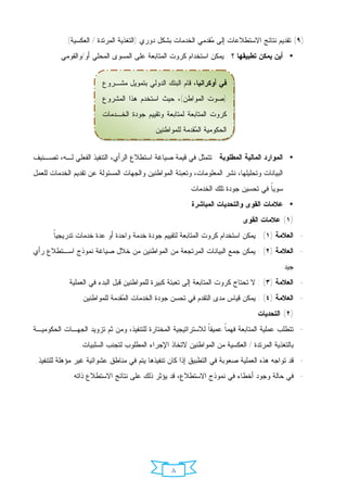 ‫)٩( ﺘﻘﺩﻴﻡ ﻨﺘﺎﺌﺞ ﺍﻻﺴﺘﻁﻼﻋﺎﺕ ﺇﻟﻰ ‪‬ﻘﺩﻤﻲ ﺍﻟﺨﺩﻤﺎﺕ ﺒﺸﻜل ﺩﻭﺭﻱ )ﺍﻟﺘﻐﺫﻴﺔ ﺍﻟﻤﺭﺘﺩﺓ / ﺍﻟﻌﻜﺴﻴﺔ(.‬
                                                              ‫ﻤ‬
         ‫• ﺃﻴﻥ ﻴﻤﻜﻥ ﺘﻁﺒﻴﻘﻬﺎ ؟ : ﻴﻤﻜﻥ ﺍﺴﺘﺨﺩﺍﻡ ﻜﺭﻭﺕ ﺍﻟﻤﺘﺎﺒﻌﺔ ﻋﻠﻰ ﺍﻟﻤﺴﻭﻯ ﺍﻟﻤﺤﻠﻲ ﺃﻭ/ﻭﺍﻟﻘﻭﻤﻲ.‬


                        ‫ﻓﻲ ﺃﻭﻜﺭﺍﻨﻴﺎ، ﻗﺎﻡ ﺍﻟﺒﻨﻙ ﺍﻟﺩﻭﻟﻲ ﺒﺘﻤﻭﻴل ﻤﺸـﺭﻭﻉ‬
                        ‫)ﺼﻭﺕ ﺍﻟﻤﻭﺍﻁﻥ(، ﺤﻴﺙ ﺍﺴﺘﺨﺩﻡ ﻫﺫﺍ ﺍﻟﻤﺸﺭﻭﻉ‬
                        ‫ﻜﺭﻭﺕ ﺍﻟﻤﺘﺎﺒﻌﺔ ﻟﻤﺘﺎﺒﻌﺔ ﻭﺘﻘﻴﻴﻡ ﺠﻭﺩﺓ ﺍﻟﺨـﺩﻤﺎﺕ‬
                                           ‫ﺍﻟﺤﻜﻭﻤﻴﺔ ﺍﻟ ‪‬ﻘﺩﻤﺔ ﻟﻠﻤﻭﺍﻁﻨﻴﻥ.‬
                                                          ‫ﻤ‬


‫• ﺍﻟﻤﻭﺍﺭﺩ ﺍﻟﻤﺎﻟﻴﺔ ﺍﻟﻤﻁﻠﻭﺒﺔ : ﺘﺘﻤﺜل ﻓﻲ ﻗﻴﻤﺔ ﺼﻴﺎﻏﺔ ﺍﺴﺘﻁﻼﻉ ﺍﻟﺭﺃﻱ، ﺍﻟﺘﻨﻔﻴﺫ ﺍﻟﻔﻌﻠﻲ ﻟـﻪ، ﺘﺼـﻨﻴﻑ‬
‫ﺍﻟﺒﻴﺎﻨﺎﺕ ﻭﺘﺤﻠﻴﻠﻬﺎ، ﻨﺸﺭ ﺍﻟﻤﻌﻠﻭﻤﺎﺕ، ﻭﺘﻌﺒﺌﺔ ﺍﻟﻤﻭﺍﻁﻨﻴﻥ ﻭﺍﻟﺠﻬﺎﺕ ﺍﻟﻤﺴﺌﻭﻟﺔ ﻋﻥ ﺘﻘﺩﻴﻡ ﺍﻟﺨﺩﻤﺎﺕ ﻟﻠﻌﻤل‬
                                                        ‫ﺴﻭﻴﹰ ﻓﻲ ﺘﺤﺴﻴﻥ ﺠﻭﺩﺓ ﺘﻠﻙ ﺍﻟﺨﺩﻤﺎﺕ.‬
                                                                                   ‫ﺎ‬
                                                       ‫• ﻋﻼﻤﺎﺕ ﺍﻟﻘﻭﻯ ﻭﺍﻟﺘﺤﺩﻴﺎﺕ ﺍﻟﻤﺒﺎﺸﺭﺓ :‬
                                                                           ‫)١( ﻋﻼﻤﺎﺕ ﺍﻟﻘﻭﻯ‬
      ‫- ﺍﻟﻌﻼﻤﺔ )١( : ﻴﻤﻜﻥ ﺍﺴﺘﺨﺩﺍﻡ ﻜﺭﻭﺕ ﺍﻟﻤﺘﺎﺒﻌﺔ ﻟﺘﻘﻴﻴﻡ ﺠﻭﺩﺓ ﺨﺩﻤﺔ ﻭﺍﺤﺩﺓ ﺃﻭ ﻋﺩﺓ ﺨﺩﻤﺎﺕ ﺘﺩﺭﻴﺠﻴﹰ.‬
       ‫ﺎ‬
‫- ﺍﻟﻌﻼﻤﺔ )٢( : ﻴﻤﻜﻥ ﺠﻤﻊ ﺍﻟﺒﻴﺎﻨﺎﺕ ﺍﻟﻤﺭﺘﺠﻌﺔ ﻤﻥ ﺍﻟﻤﻭﺍﻁﻨﻴﻥ ﻤﻥ ﺨﻼل ﺼﻴﺎﻏﺔ ﻨﻤﻭﺫﺝ ﺍﺴـﺘﻁﻼﻉ ﺭﺃﻱ‬
                                                                                         ‫ﺠﻴﺩ.‬
            ‫- ﺍﻟﻌﻼﻤﺔ )٣( : ﻻ ﺘﺤﺘﺎﺝ ﻜﺭﻭﺕ ﺍﻟﻤﺘﺎﺒﻌﺔ ﺇﻟﻰ ﺘﻌﺒﺌﺔ ﻜﺒﻴﺭﺓ ﻟﻠﻤﻭﺍﻁﻨﻴﻥ ﻗﺒل ﺍﻟﺒﺩﺀ ﻓﻲ ﺍﻟﻌﻤﻠﻴﺔ.‬
                 ‫- ﺍﻟﻌﻼﻤﺔ )٤( : ﻴﻤﻜﻥ ﻗﻴﺎﺱ ﻤﺩﻯ ﺍﻟﺘﻘﺩﻡ ﻓﻲ ﺘﺤﺴﻥ ﺠﻭﺩﺓ ﺍﻟﺨﺩﻤﺎﺕ ﺍﻟ ‪‬ﻘﺩﻤﺔ ﻟﻠﻤﻭﺍﻁﻨﻴﻥ.‬
                                ‫ﻤ‬
                                                                                ‫)٢( ﺍﻟﺘﺤﺩﻴﺎﺕ‬
‫- ﺘﺘﻁﻠﺏ ﻋﻤﻠﻴﺔ ﺍﻟﻤﺘﺎﺒﻌﺔ ﻓﻬﻤﹰ ﻋﻤﻴﻘﹰ ﻟﻼﺴﺘﺭﺍﺘﻴﺠﻴﺔ ﺍﻟﻤﺨﺘﺎﺭﺓ ﻟﻠﺘﻨﻔﻴﺫ، ﻭﻤﻥ ﺜﻡ ﺘﺯﻭﻴﺩ ﺍﻟﺠﻬـﺎﺕ ﺍﻟﺤﻜﻭﻤﻴـﺔ‬
                                                             ‫ﺎ‬     ‫ﺎ‬
                ‫ﺒﺎﻟﺘﻐﺫﻴﺔ ﺍﻟﻤﺭﺘﺩﺓ / ﺍﻟﻌﻜﺴﻴﺔ ﻤﻥ ﺍﻟﻤﻭﺍﻁﻨﻴﻥ ﻻﺘﺨﺎﺫ ﺍﻹﺠﺭﺍﺀ ﺍﻟﻤﻁﻠﻭﺏ ﻟﺘﺠﻨﺏ ﺍﻟﺴﻠﺒﻴﺎﺕ.‬
‫- ﻗﺩ ﺘﻭﺍﺠﻪ ﻫﺫﻩ ﺍﻟﻌﻤﻠﻴﺔ ﺼﻌﻭﺒﺔ ﻓﻲ ﺍﻟﺘﻁﺒﻴﻕ ﺇﺫﺍ ﻜﺎﻥ ﺘﻨﻔﻴﺫﻫﺎ ﻴﺘﻡ ﻓﻲ ﻤﻨﺎﻁﻕ ﻋﺸﻭﺍﺌﻴﺔ ﻏﻴﺭ ﻤﺅﻫﻠﺔ ﻟﻠﺘﻨﻔﻴﺫ.‬
             ‫- ﻓﻲ ﺤﺎﻟﺔ ﻭﺠﻭﺩ ﺃﺨﻁﺎﺀ ﻓﻲ ﻨﻤﻭﺫﺝ ﺍﻻﺴﺘﻁﻼﻉ، ﻗﺩ ﻴﺅﺜﺭ ﺫﻟﻙ ﻋﻠﻰ ﻨﺘﺎﺌﺞ ﺍﻻﺴﺘﻁﻼﻉ ﺫﺍﺘﻪ.‬
                                                                                                   ‫‪ ‬‬

                                                                                                   ‫‪ ‬‬




                                                 ‫٨‬
 