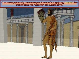 Ο εικονικός ηθοποιός στο επισκήνιο. Από αυτόν ο χρήστης " ακούει " ένα απόσπασμα της "Ειρήνης" του Αριστοφάνη.  