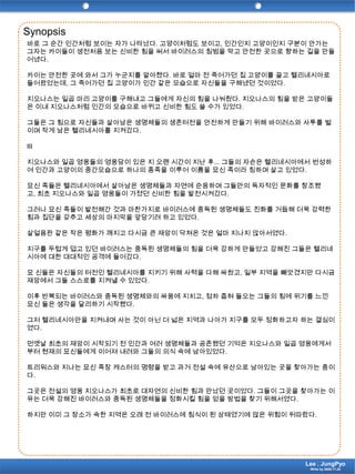 Synopsis바로 그 순간 인간처럼 보이는 자가 나타났다. 고양이처럼도 보이고, 인간인지 고양이인지 구분이 안가는 그자는 카이들이 생전처음 보는 신비한 힘을 써서 바이러스의 침범을 막고 안전한 곳으로 향하는 길을 만들어냈다.카이는 안전한 곳에 와서 그가 누군지를 알아챘다. 바로 얼마 전 죽어가던 집 고양이를 끌고 헬리네시아로 들어왔었는데, 그 죽어가던 집 고양이가 인간 같은 모습으로 자신들을 구해냈던 것이었다.지오나스는 일곱 마리 고양이를 구해내고 그들에게 자신의 힘을 나눠줬다. 지오나스의 힘을 받은 고양이들은 이내 지오나스처럼 인간의 모습으로 바뀌고 신비한 힘도 쓸 수가 있었다.그들은 그 힘으로 자신들과 살아남은 생명체들의 생존터전을 안전하게 만들기 위해 바이러스와 사투를 벌이며 작게 남은 헬리네시아를 지켜갔다.III지오나스와 일곱 영웅들의 영웅담이 있은 지 오랜 시간이 지난 후... 그들의 자손은 헬리네시아에서 번성하여 인간과 고양이의 중간모습으로 하나의 종족을 이루어 이름을 묘신 족이라 칭하며 살고 있었다.묘신 족들은 헬리네시아에서 살아남은 생명체들과 자연에 순응하며 그들만의 독자적인 문화를 창조했고, 최초 지오나스와 일곱 영웅들이 가졌던 신비한 힘을 발전시켜갔다.그러나 묘신 족들이 발전해간 것과 마찬가지로 바이러스에 중독된 생명체들도 진화를 거듭해 더욱 강력한 힘과 집단을 갖추고 세상의 마지막을 앞당기려 하고 있었다.살얼음판 같은 작은 평화가 깨지고 다시금 큰 재앙이 닥쳐온 것은 얼마 지나지 않아서였다.지구를 두텁게 덥고 있던 바이러스는 중독된 생명체들의 힘을 더욱 강하게 만들었고 강해진 그들은 헬리네시아에 대한 대대적인 공격에 들어갔다.묘 신들은 자신들의 터전인 헬리네시아를 지키기 위해 사력을 다해 싸웠고, 일부 지역을 빼앗겼지만 다시금 재앙에서 그들 스스로를 지켜낼 수 있었다.이후 반복되는 바이러스와 중독된 생명체와의 싸움에 지치고, 점차 좁혀 들오는 그들의 힘에 위기를 느낀 묘신 들은 생각을 달리하기 시작했다.그저 헬리네시아만을 지켜내며 사는 것이 아닌 더 넓은 지역과 나아가 지구를 모두 정화하고자 하는 결심이였다.먼옛날 최초의 재앙이 시작되기 전 인간과 여러 생명체들과 공존했던 기억은 지오나스와 일곱 영웅에게서부터 현재의 묘신들에게 이어져 내려와 그들의 의식 속에 남아있었다.트리워스와 지나는 묘신 족장 캐스터의 명령을 받고 과거 전설 속에 유산으로 남아있는 곳을 찾아가는 중이다.그곳은 전설의 영웅 지오나스가 최초로 대자연의 신비한 힘과 만났던 곳이었다. 그들이 그곳을 찾아가는 이유는 더욱 강해진 바이러스와 중독된 생명체들을 정화시킬 힘을 얻을 방법을 찾기 위해서였다.하지만 이미 그 장소가 속한 지역은 오래 전 바이러스에 침식이 된 상태였기에 많은 위험이 뒤따랐다.Lee . JungPyoWrite by 2009.11.24