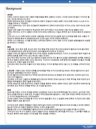 Background세계관인류는 오래 전 세상의 모든 사물과 멘탈리즘을 통해 소통하고 있었다. 이것은 20세기에 들어 가이아라 불리는 것으로 해석되기도 한다.문명이 발전하며 많은 인간들이 자연과의 대화가 단절되어 버렸고 빠른 시간의 변화 속에서 스스로 이.야.기들을 속박하기 시작했다. 그리고 탐욕이라는 것이 모든 인간들에게 팽배해지자 인류의 터전이었던 지구의 소리는 정적 속으로 감춰져 버렸다.하늘은 모든 빛을 우리 마음속의 욕심인양 전부 삼켜 버렸고 이내 세상은 어둠 속으로 물들어 갔다.인류는 죽어가는 지구가 내뿜은 어두운 안개 속에서 변해 갔고 거칠고 혼탁한 공기 속에서 빠르게 오염되어 갔다.수백 년이 지나고 암흑 속에서 비릿한 내음만을 피우던 대지에 새로운 빛이 드리워질 때쯤 모든 사물은 이합집산의 형태로 빠르게 재정립되었으며 그것은 실로 커다란 문명의 변화였다.세계는 다시 정화되는 시기를 맞이했고 선택 받은 종족이 나타나 병든 지구와 오염된 생명체들에게 새생명을 부여하기 시작했다.종족1.묘신족: 묘신 족은 암흑 속으로 모든 것이 묻힐 무렵 자연의 목소리에 순응하여 헬리네시아에 들어왔던 여러 생명체가운데 선택 받았던 8마리 고양이들로부터 탄생 하 게 되었다.이들은 수백 년간 헬리네시아를 지켜나가며 새로운 세상을 준비하였고 가이아 의 신비로운 힘에 이끌려 생명체의 영혼을 정화시키는 묘신 족으로 거듭나게 된다.묘신 족의 족장 캐스터는 모든 묘신 들에게 오염된 대지에 각자 흩어져 오염된 생명체정화 임무를 수행하도록 하고 영혼의 순화와 정화 그리고 용서라는 가이아의 가르침대로 오랜 탐욕으로 점철된 인간들의 역사를 용서하고자 수행의 길을 걷게 된다.이에 따라 족장 캐스터와 더불어 다섯 명의 장로는 각각의 종족을 데리고 멀고 도 긴 여행을 시작하게 되었다.2.견신족: 어둠이 모든 자연과 인류를 삼켜버렸을 무렵 지구의 반대편 알.하르츠 계곡은 헬리네시아 같이 살아남은 생명체들의 안식처가 되었다.하지만 헬리네시아에 비해 작고 척박한 토지였으며 바이러스의 침범은 받지 않았지만 그곳에서 살아가는 것은 아주 힘들었다.견신족은 수백 년간 그들만의 문화를 발전시켰으며 척박한 곳에서 살아남기 위한 목적을 위해 자연의 순수물질과 화학물질의 혼합기술을 탄생시켰다.이러한 배경으로 인해 호전적이고 강함과 약함을 명확히 하려는 성향이 되었고 결국 견신족의 대제사장 엘로아함은 묘신 족과의 전쟁을 부르는 큰 사건을 일으킨다.배경22세기말 인류는 지구의 자원을 대부분 소모해버려 극도의 에너지부족현상을 겪고 있었고, 남아있은 적은 양의 자원을 확보하기 위해 모든 국가들이 무한전쟁상태로 돌입한다. 이로 인해 자연은 대부분 파괴되어 갔고 지구의 재생능력마저도 사라져버렸다.파괴와 전쟁이 극에 다다랐을 쯤 지구는 마지막 숨을 몰아 쉬고 그 숨결에 의해 인류와 지구상의 모든 생명체들은 멸망의 길로 들어선다.지구상의 모든 생명의 정령들은 어둠의 힘에 밀려 자연의 성지였던 헬리네시아에 모여들고 모여든 정령의 힘으로 작게나마 어둠이 침범하지 못하는 지역이 만들어졌다.멸망을 피한 소수의 생명체들은 헬리네시아에 도착해 희망의 빛을 놓지 않고 삶을 유지할 수 있었다.수백 년이 지난 후 다시 정화의 기운이 감돌며 지구는 회생하려는 움직임을 하게 되고 그 임무를 수행할 선택 받은 종족에 의해 새로운 지구탄생을 위한 정화를 시작했다. Lee . JungPyoWrite by 2009.11.24