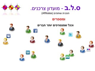 ס . ל . ב   -  מועדון צרכנים . תוכנית שותפים  ( Affiliates ) וככל שמצטרפים יותר חברים ומספרים 