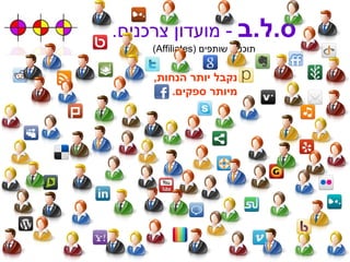 ס . ל . ב   -  מועדון צרכנים . תוכנית שותפים  ( Affiliates ) נקבל יותר הנחות , מיותר ספקים . 