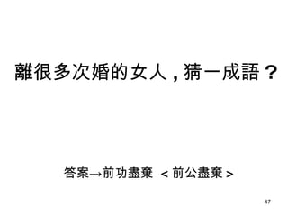 答案->前功盡棄  < 前公盡棄 > 離很多 次 婚的女人 , 猜一成語 ? 