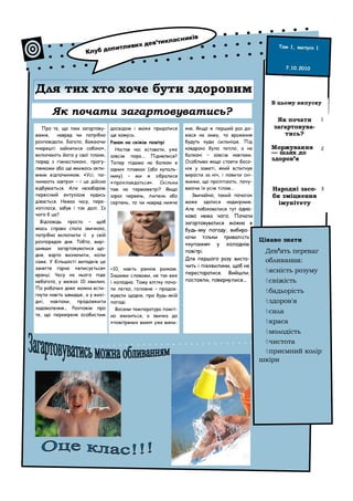 класн            иків
                                      х дев’ти
                            оп итливи                                                                Том 1, выпуск 1
                     Клуб д

                                                                                                         7.10.2010



Для тих хто хоче бути здоровим
                                                                                                   В цьому випуску
       Як почати загартовуватись?
                                                                                                     Як почати         1
   Про те, що таке загартову-    досвідом і може придатися      кне. Якщо ж перший раз до-          загартовува-
вання,    навряд чи потрібно     ще комусь.                     вівся на зиму, то враження             тись?
розповідати. Багато, бажаючи     Ранок на свіжім повітрі        будуть куди сильніше. Під
«нарешті зайнятися собою»,         Настав час вставати, уже     ковдрою було тепло, а на           Моржування          2
включають його у свої плани,                                    балконі – зовсім навпаки.          — шлях до
                                 зовсім пора... Піднялися?
поряд з гімнастикою, прогу-                                     Особливо якщо стояти босо-
                                                                                                   здоров’я
                                 Тепер підемо на балкон в
лянками або ще якимось акти-     одних плавках (або купаль-     ніж у заметі, який встигнув
вним відпочинком. «Усі, по-      нику) – ми ж зібралися         вирости за ніч, і ловити сні-
чинають завтра» – і це дійсно    «прохлаждаться». Скільки       жинки, що пролітають, почу-
відбувається. Але незабаром      там на термометрі? Якщо        ваючи їх усім тілом…               Народні засо-       3
первісний ентузіазм кудись       зараз червень, липень або         Звичайно, такий початок         би зміцнення
дівається. Немає часу, пере-     серпень, то чи навряд нижче    може здатися надмірним.              імунітету
хотілося, забув і так далі. Із                                  Але побоюватися тут одна-
чого б це?                                                      ково нема чого. Почати
  Відповідь проста – щоб                                        загартовуватися можна в
якась справа стала звичкою,                                     будь-яку погоду, вибира-
потрібно включити її у свій                                     ючи тільки тривалість
розпорядок дня. Тобто, вирі-                                                                    Цікаво знати
                                                                «купання» у холоднім
шивши загартовуватися що-
                                                                повітрі.                         Дев’ять переваг
дня, варто визначити, коли
                                                                Для першого разу виста-          обливання:
саме. У більшості випадків це
заняття гарно «вписується»                                      чить і півхвилини, щоб не
                                 +10, навіть раннім ранком.                                      ясність розуму
вранці. Часу на нього піде       Іншими словами, не так вже
                                                                перестаратися. Вийшли,
небагато, у межах 10 хвилин.     і холодно. Тому влітку поча-   постояли, повернулися...         свіжість
По робочих днях можна всти-      ти легко, головне – продов-
                                                                                                 бадьорість
гнути навіть швидше, а у вихі-   жувати щодня, при будь-якій
дні, навпаки, продовжити         погоді.                                                         здоров'я
задоволення... Розповім про         Восени температура поміт-
те, що перевірене особистим
                                                                                                 сила
                                 но знизиться, а звичка до
                                 «повітряних ванн» уже вини-                                     краса
                                                                                                 молодість
                                                                                                 чистота
                                                                                                 приємний колір
                                                                                                шкіри
 