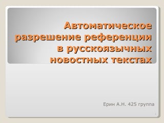 Автоматическое разрешение референции в русскоязычных новостных текстах Ерин А.Н. 425 группа 
