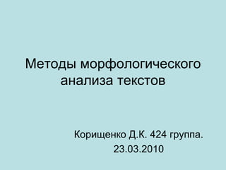 Методы морфологического анализа текстов Корищенко Д.К. 424 группа. 23.03.2010 