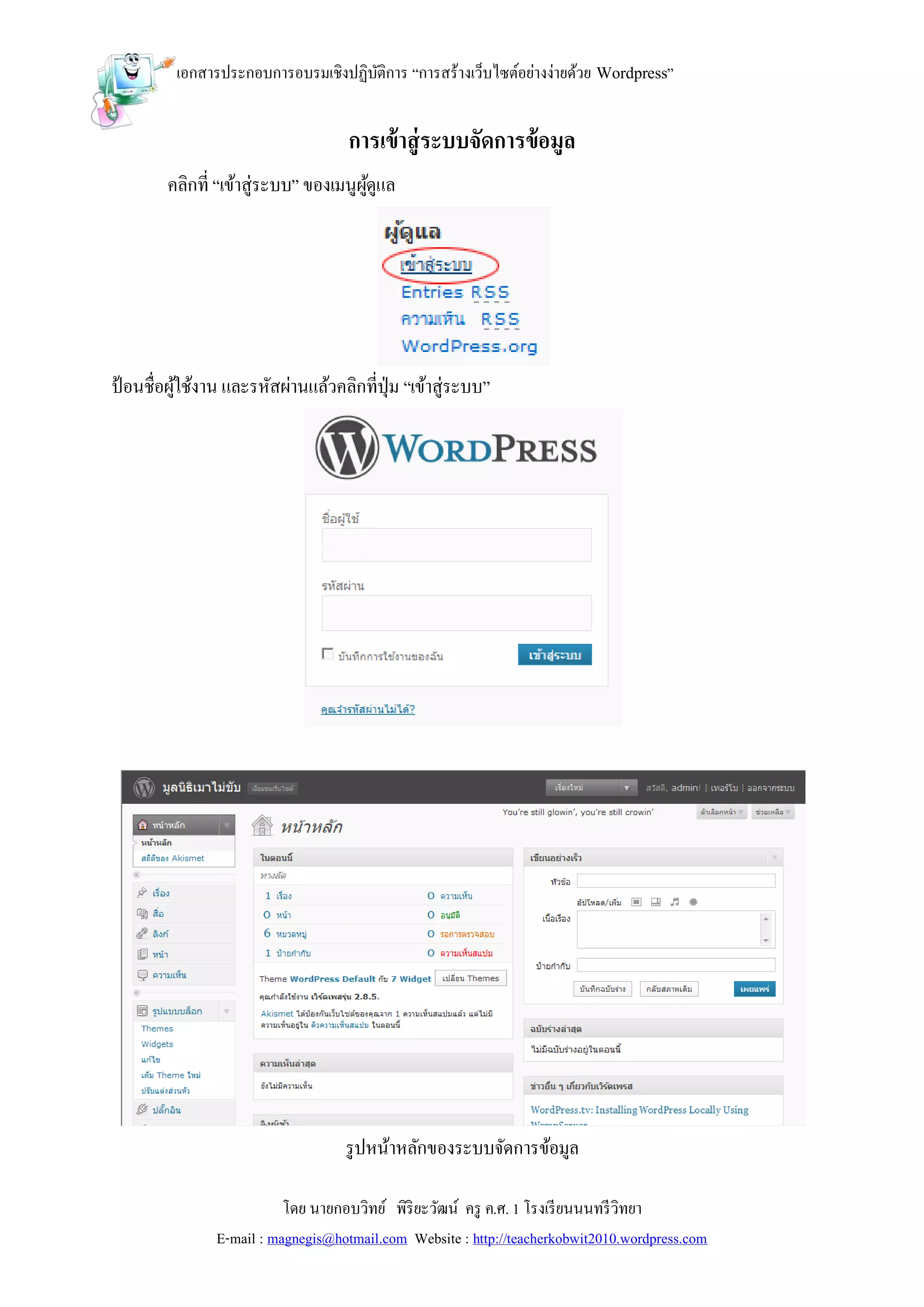 เอกสารประกอบการอบรมเชิงปฏิบติการ “การสร้างเว็บไซต์อย่างง่ายด้วย Wordpress”
                                    ั


                                    การเข้ าสู่ ระบบจัดการข้ อมูล
        คลิกที่ “เข้าสู่ระบบ” ของเมนูผดูแล
                                      ู้




ป้ อนชื่อผูใช้งาน และรหัสผ่านแล้วคลิกที่ปุ่ม “เข้าสู่ระบบ”
           ้




                                    รู ปหน้าหลักของระบบจัดการข้อมูล

                           โดย นายกอบวิทย์ พิริยะวัฒน์ ครู ค.ศ. 1 โรงเรี ยนนนทรี วิทยา
                E-mail : magnegis@hotmail.com Website : http://teacherkobwit2010.wordpress.com
 