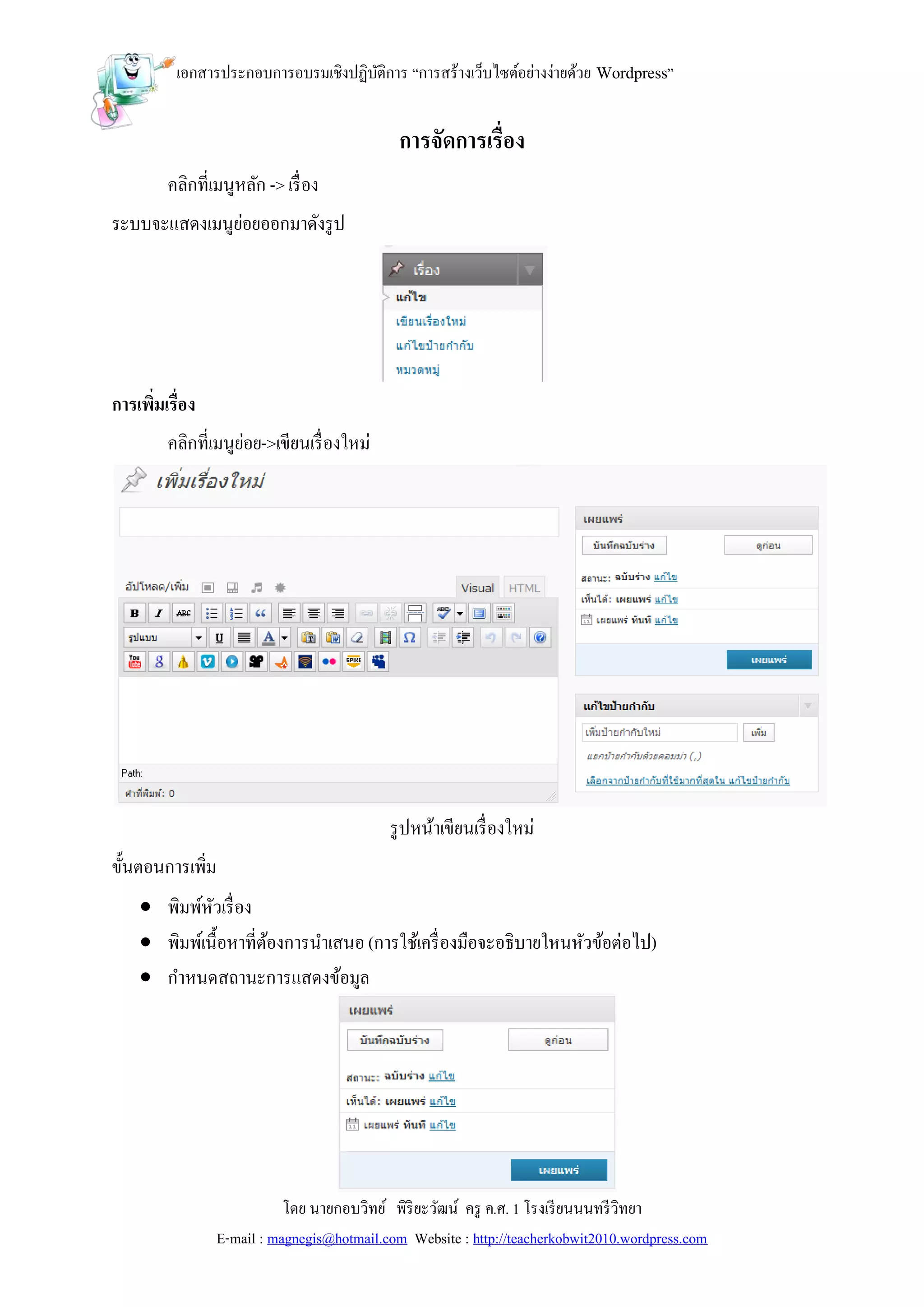 เอกสารประกอบการอบรมเชิงปฏิบติการ “การสร้างเว็บไซต์อย่างง่ายด้วย Wordpress”
                                     ั


                                             การจัดการเรื่อง
        คลิกที่เมนูหลัก -> เรื่ อง
ระบบจะแสดงเมนูยอยออกมาดังรู ป
               ่




การเพิมเรื่อง
      ่
        คลิกที่เมนูยอย->เขียนเรื่ องใหม่
                    ่




                                           รู ปหน้าเขียนเรื่ องใหม่
ขั้นตอนการเพิ่ม
     พิมพ์หวเรื่ อง
             ั
     พิมพ์เนื้อหาที่ตองการนาเสนอ (การใช้เครื่ องมือจะอธิบายใหนหัวข้อต่อไป)
                      ้
     กาหนดสถานะการแสดงข้อมูล




                           โดย นายกอบวิทย์ พิริยะวัฒน์ ครู ค.ศ. 1 โรงเรี ยนนนทรี วิทยา
                E-mail : magnegis@hotmail.com Website : http://teacherkobwit2010.wordpress.com
 