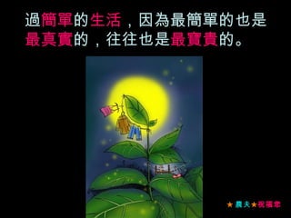 過 簡單 的 生活 ，因為最簡單的也是 最真實 的，往往也是 最寶貴 的。 ★ 農夫 ★ 祝福您   