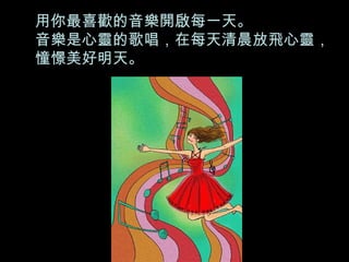 用你最喜歡的音樂開啟每一天。 音樂是心靈的歌唱，在每天清晨放飛心靈， 憧憬美好明天。 