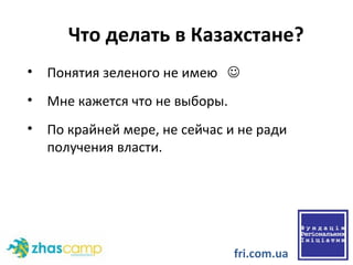 Что делать в Казахстане?  Понятия зеленого не имею     Мне кажется что не выборы. По крайней мере, не сейчас и не ради получения власти. fri.com.ua 