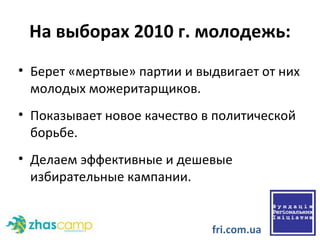На выборах 2010 г. молодежь: Берет «мертвые» партии и выдвигает от них молодых можеритарщико в .  Показывает новое качество в политической борьбе. Делаем эффективные и дешевые избирательные кампании.  fri.com.ua 